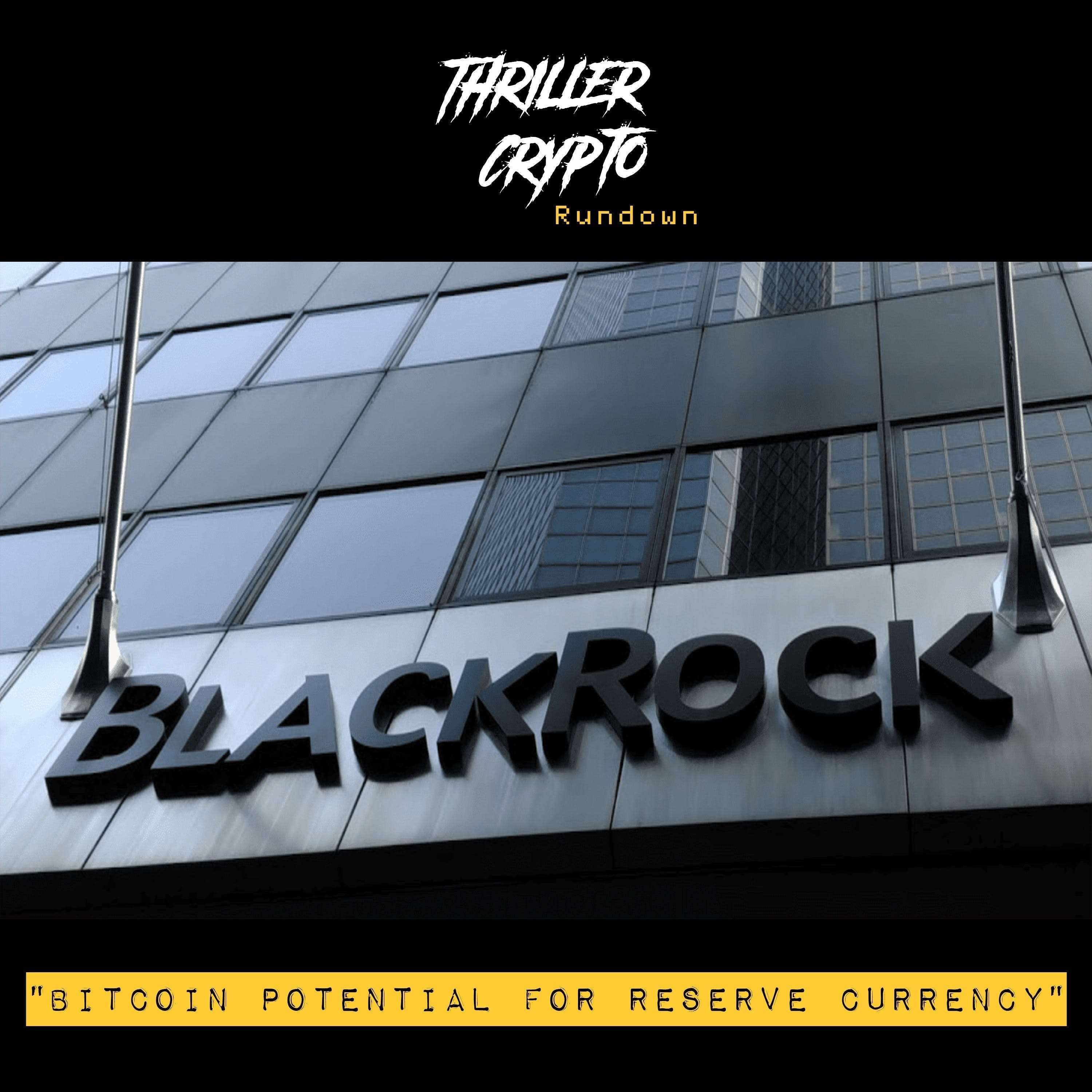 Thriller Rundown: BlackRock "Bitcoin Potential for Reserve Currency"