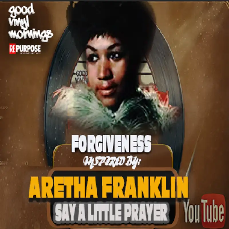 Forgiveness Is For You  Inspired by: “I Say a Little Prayer” – Aretha Franklin