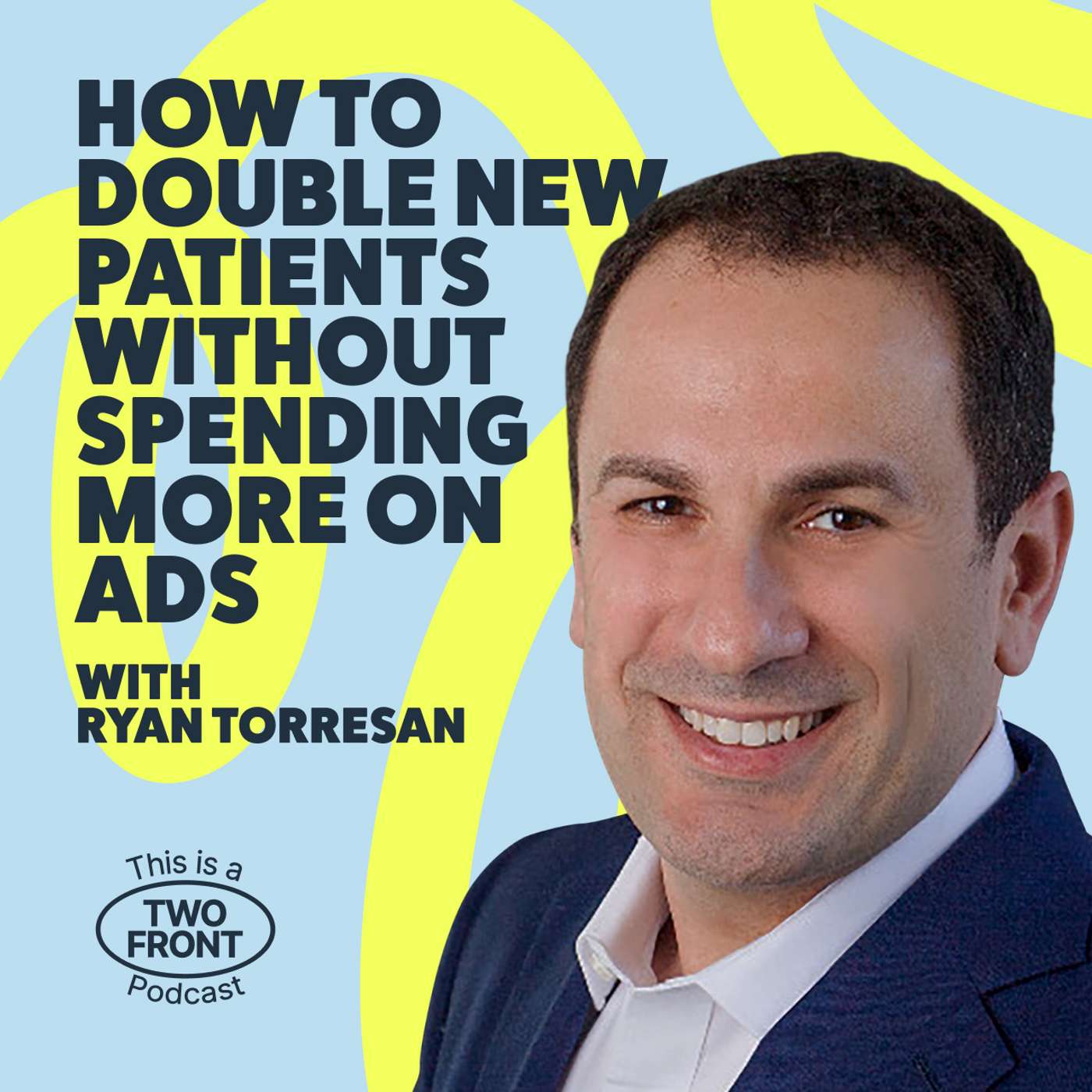 How to Double New Patients Without Spending More on Ads with Ryan Torresan