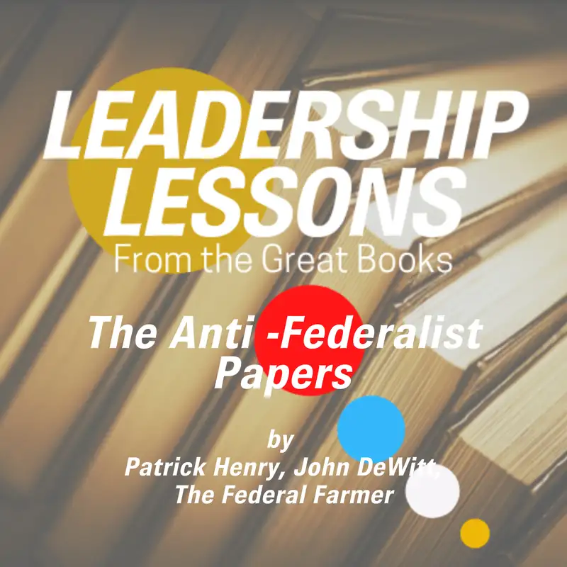 Leadership Lessons From The Great Books #29 - The Anti-Federalist Papers by Patrick Henry, Benjamin Franklin & The Founding Generation w/Dorollo Nixon
