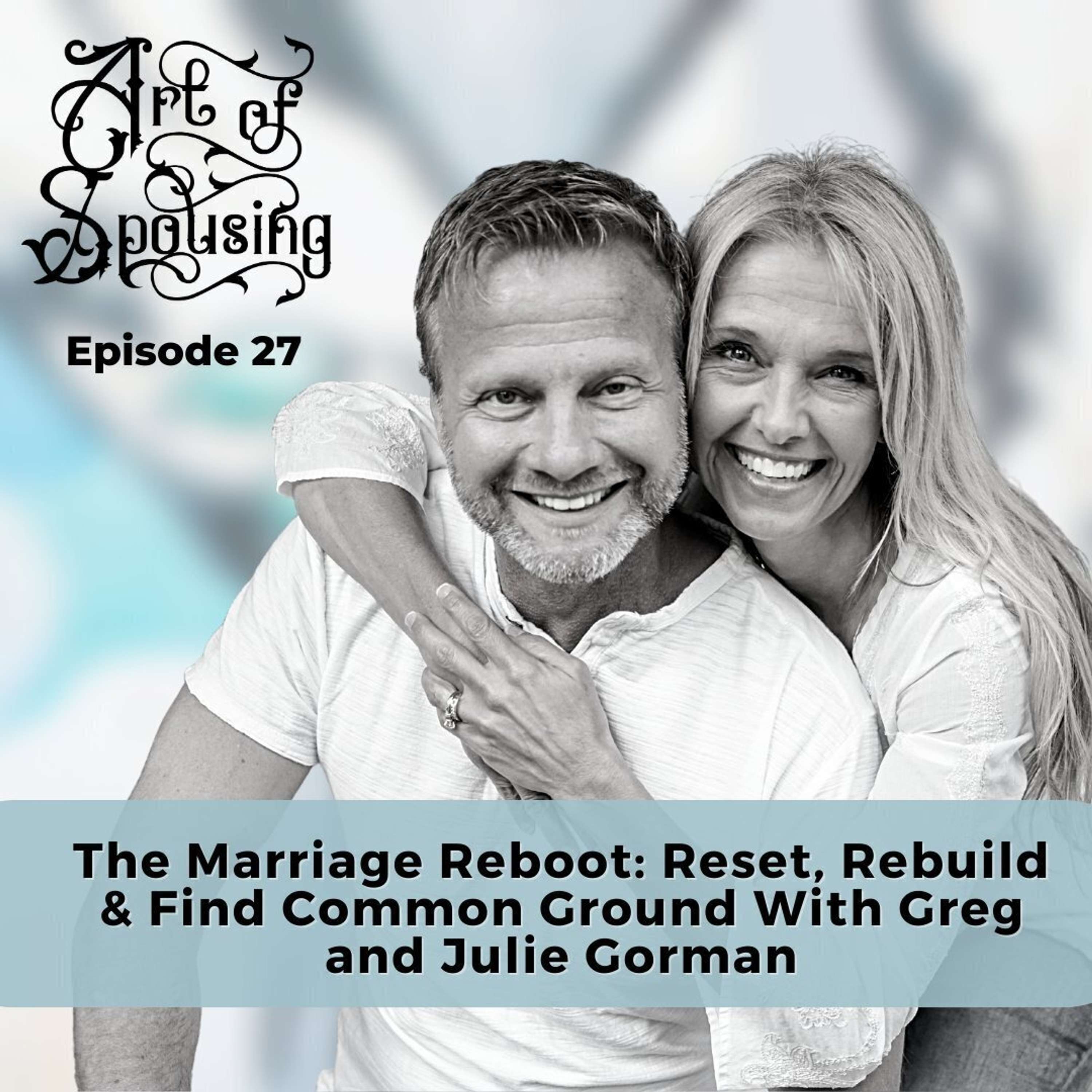 The Marriage Reboot: Reset, Rebuild & Find Common Ground With Greg and Julie Gorman