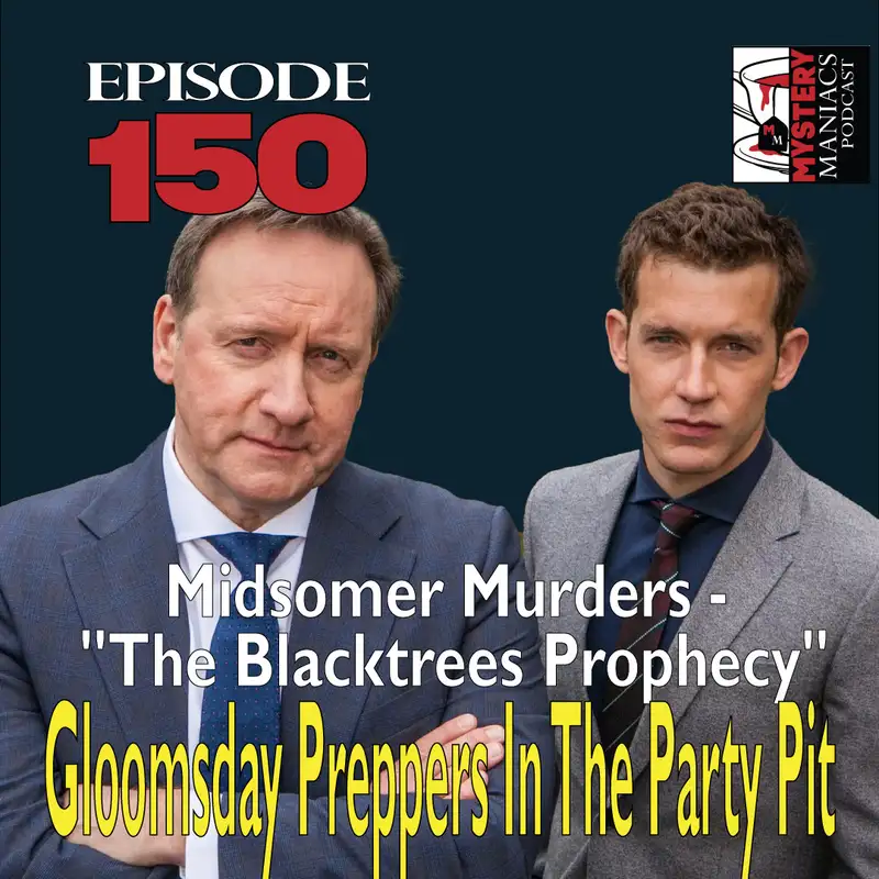 Episode 150 - Mystery Maniacs - Midsomer Murders - "The Blacktrees Prophecy"- Gloomsday Preppers In The Party Pit