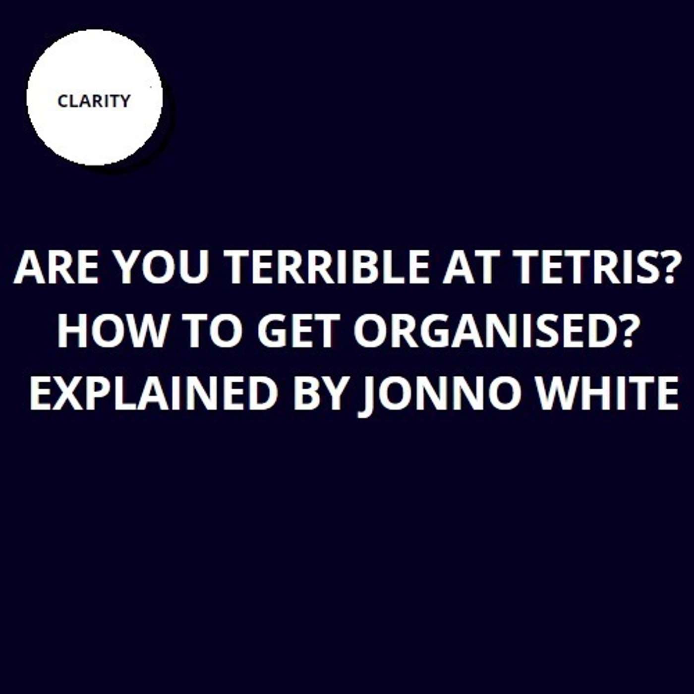 30. Are you terrible at Tetris? How to get organised? Explained by Jonno White 30. Are you terrible at Tetris? How to get organised? Explained by Jonno White