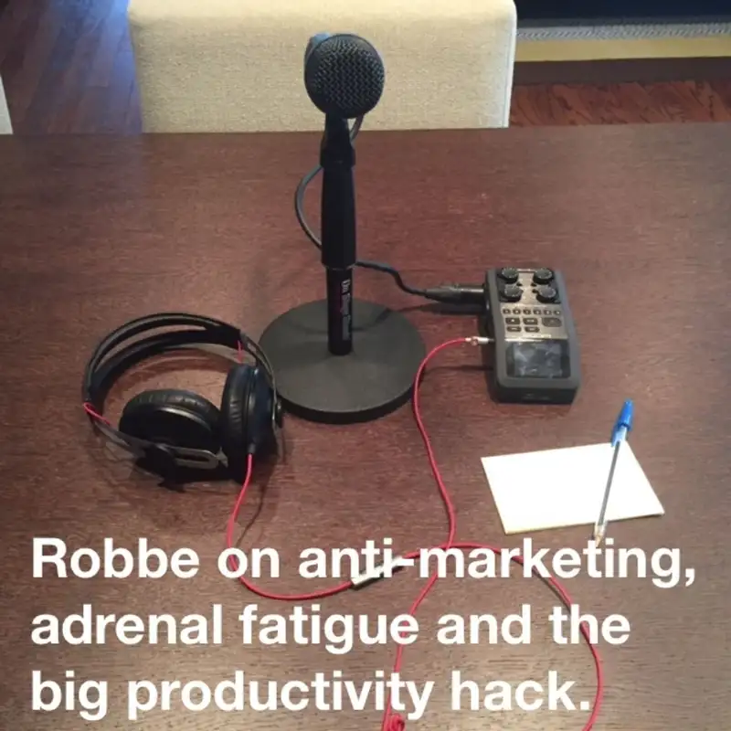 Robbe on anti-marketing, adrenal fatigue and the big productivity hack.