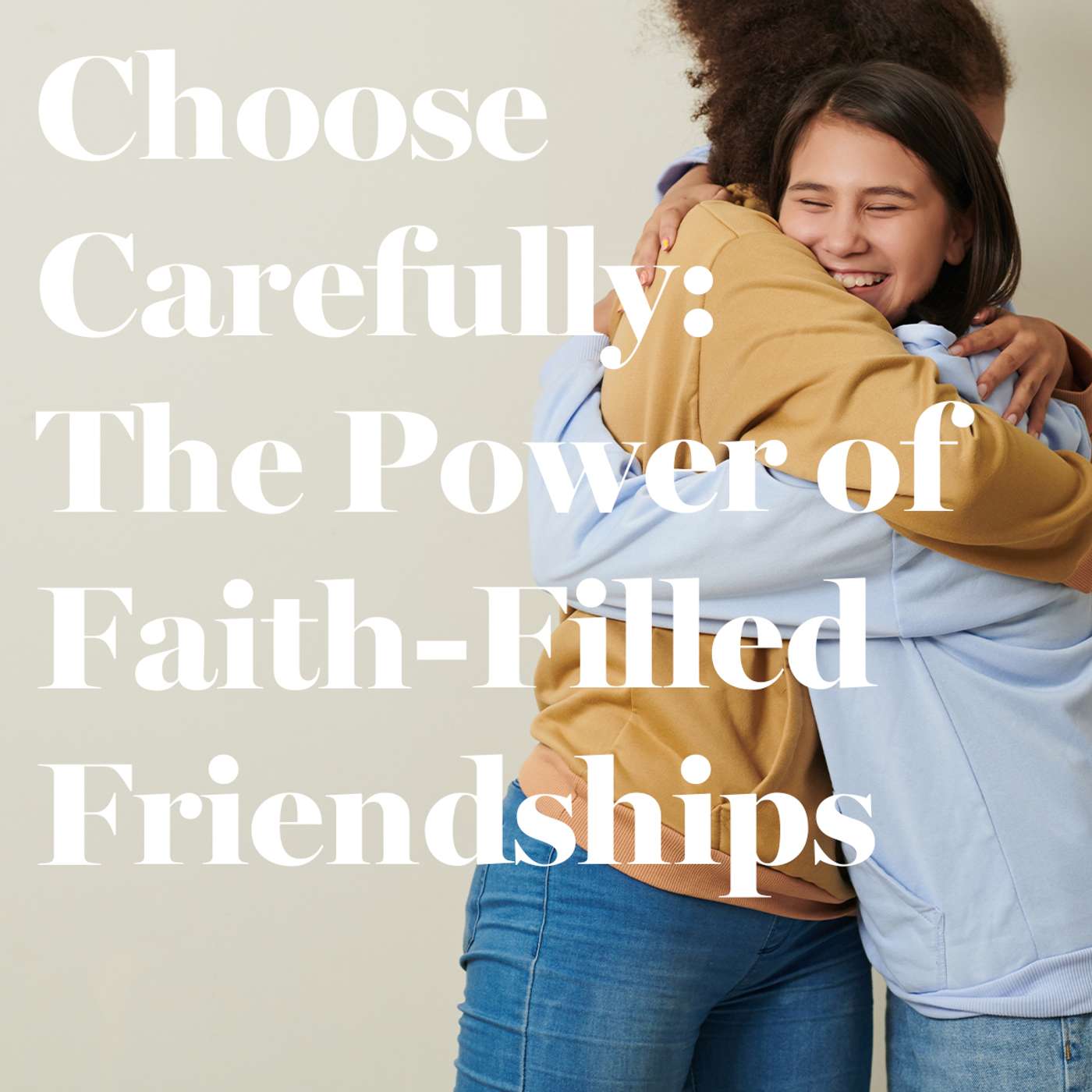 Choose Carefully: The Power of Faith-Filled Friendships Choose Carefully: The Power of Faith-Filled Friendships