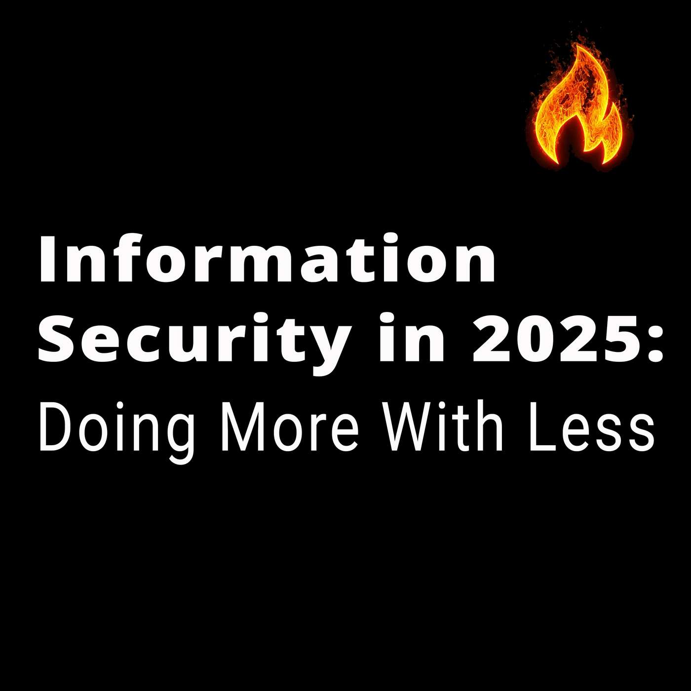 Information Security in 2025: Doing More With Less