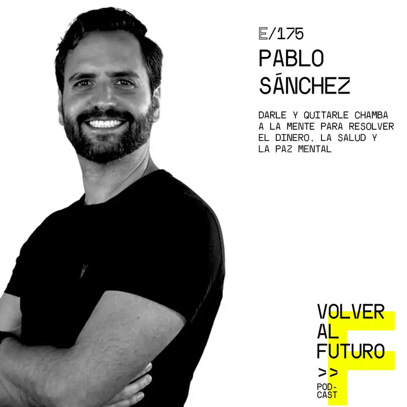 #175 Pablo Sánchez - Darle y quitarle chamba a la mente para resolver el dinero, la salud y la paz mental