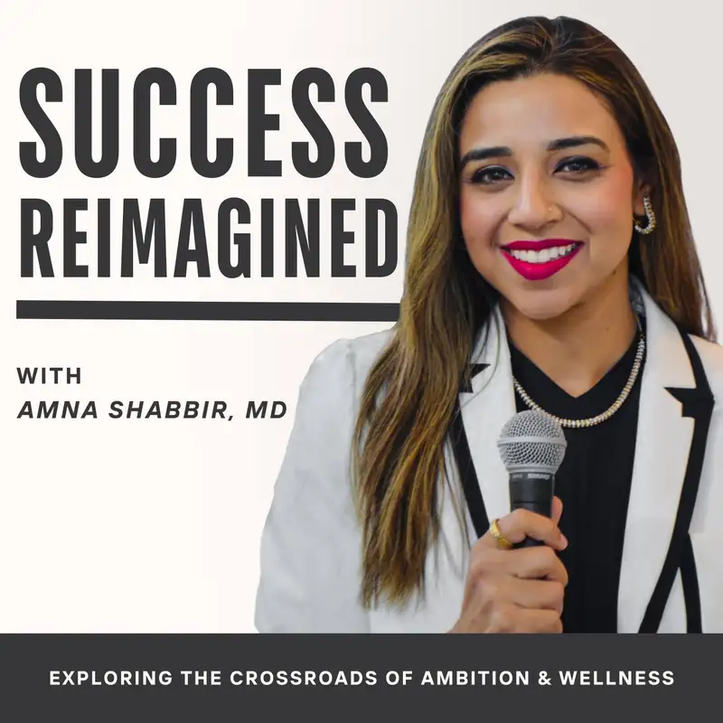 Success Reimagined with Amna Shabbir, MD - Exploring the Crossroads  of Ambition and Wellness