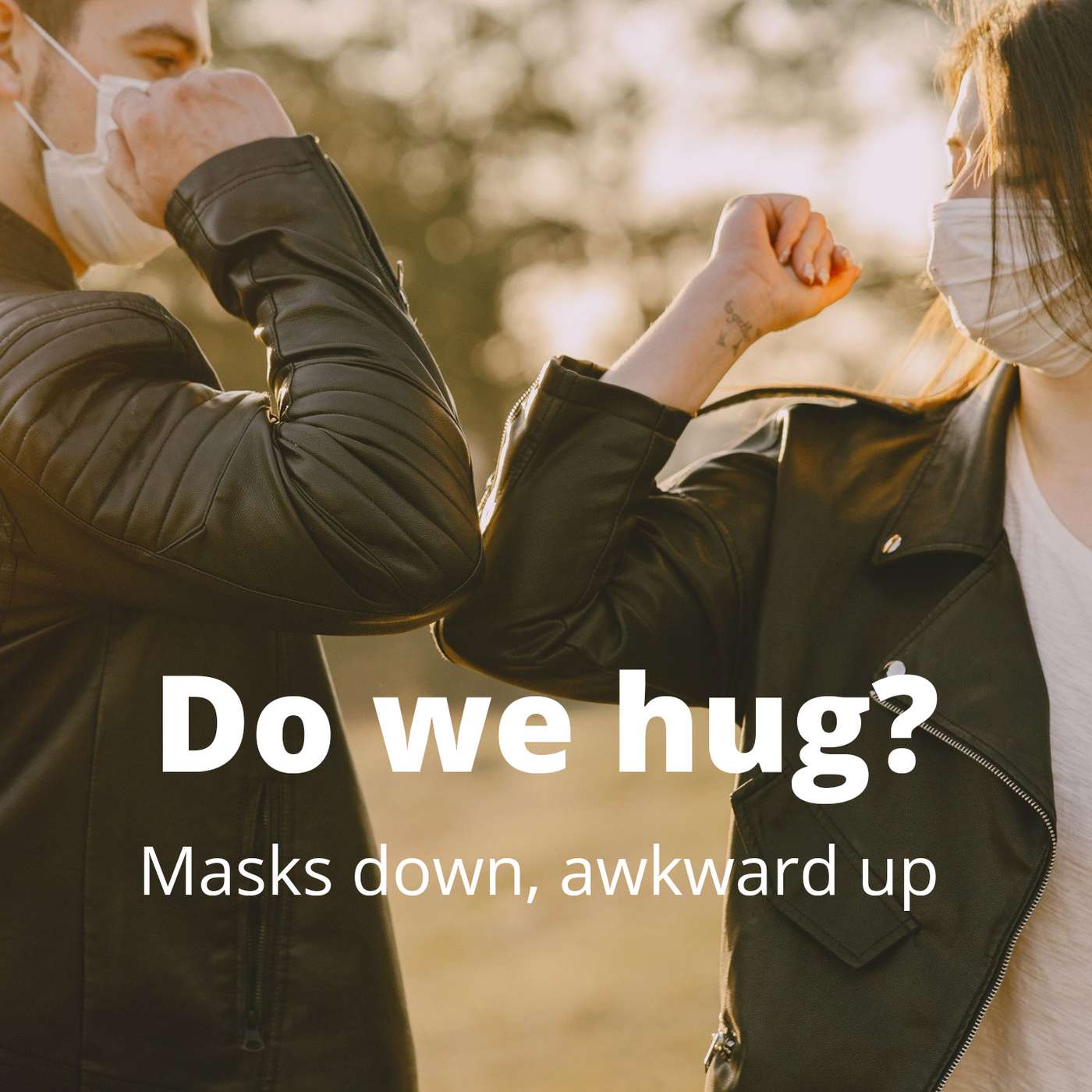 Do We Hug? Masks Down, Awkward Up