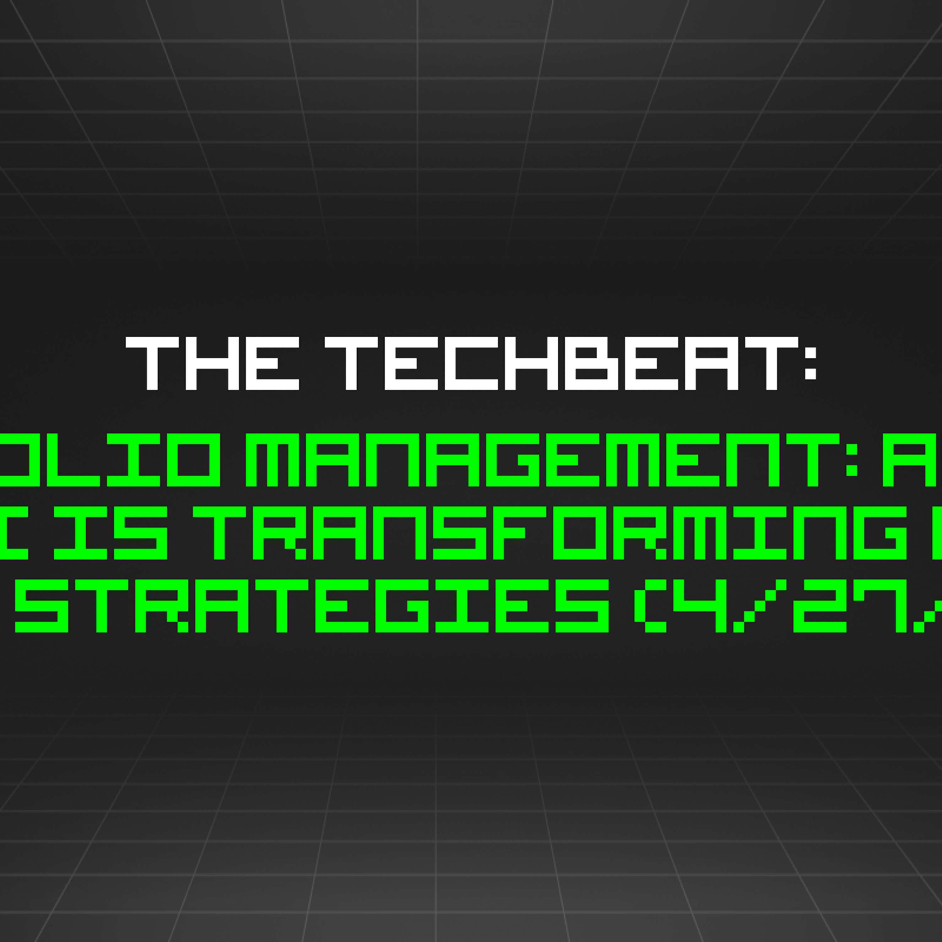 The TechBeat: Portfolio Management: All The Ways AI Is Transforming Modern Asset Strategies (4/27/2024)