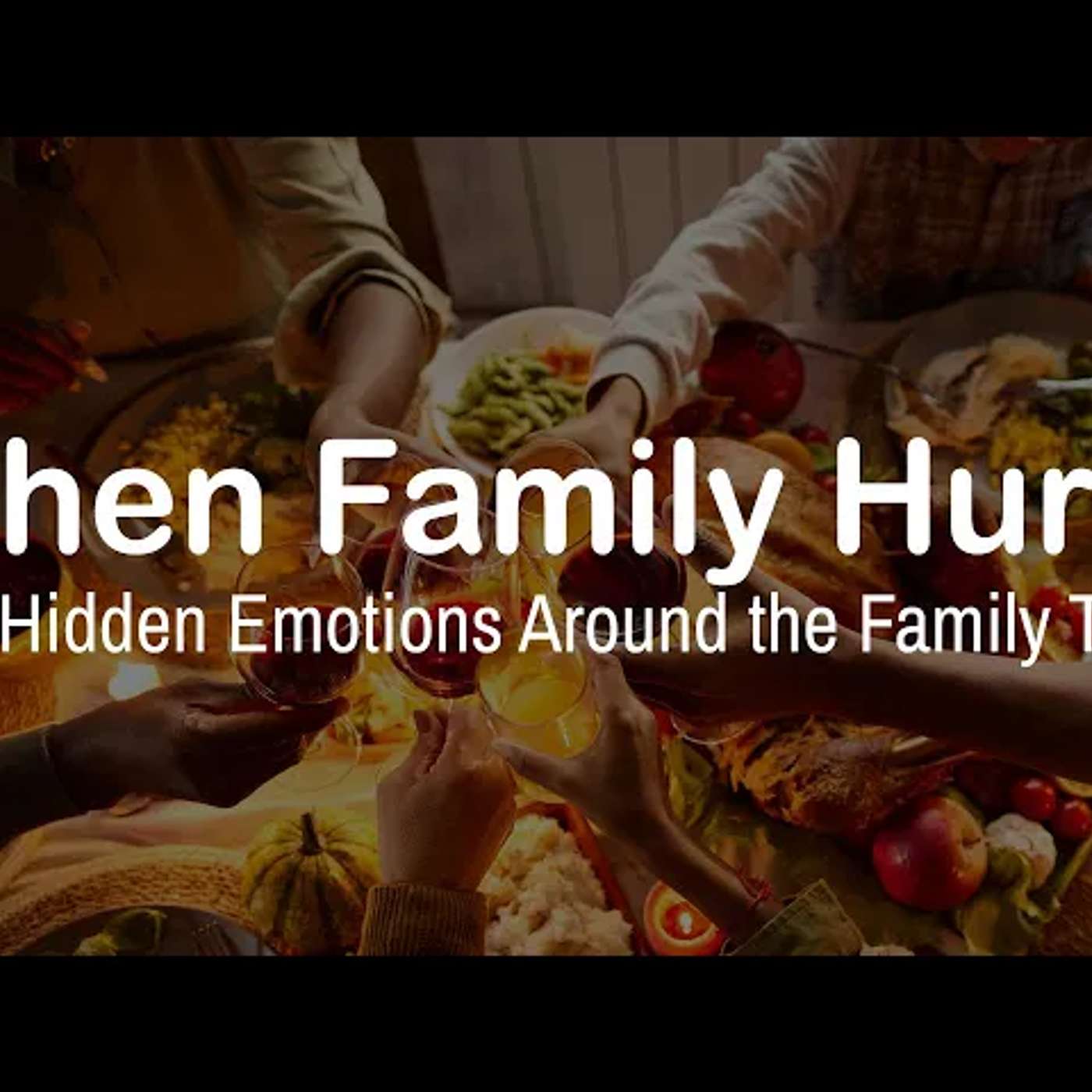 When Family Hurts The Hidden Emotions Around the Family Table