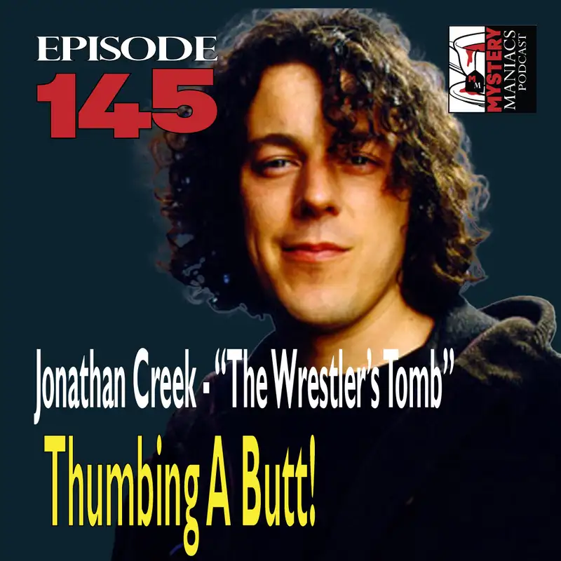 Episode 145 - Mystery Maniacs - Jonathan Creek - "The Wrestler's Tomb" - Thumbing A Butt!