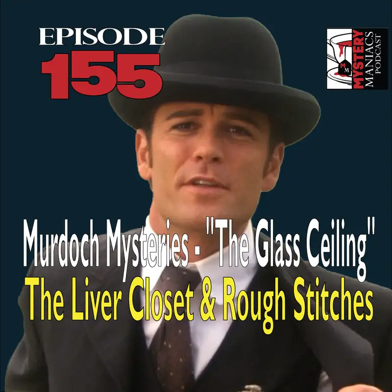 Episode 155 - Mystery Maniacs - Murdoch Mysteries - "The Glass Ceiling" - The Liver Closet & Rough Stitches
