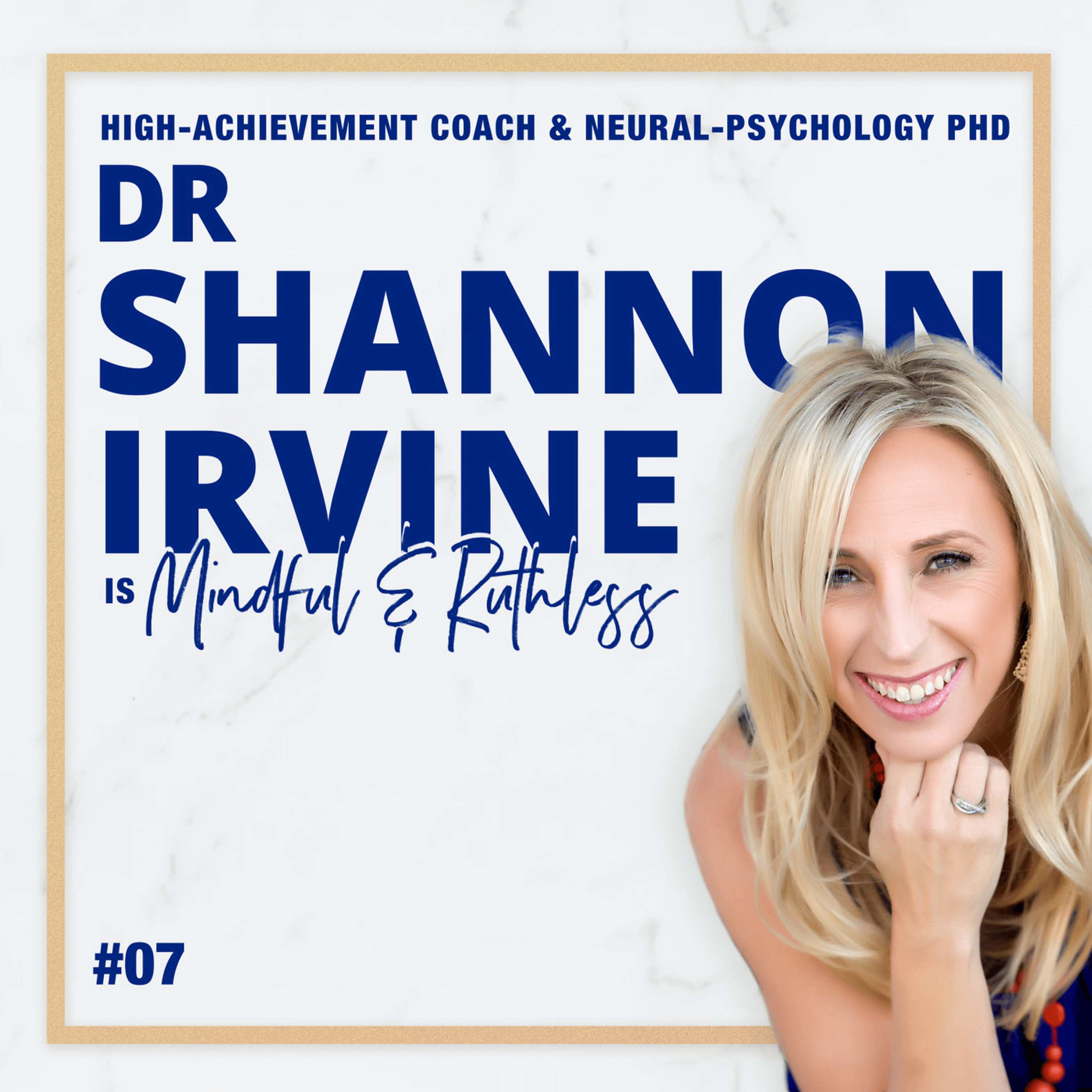 cover of episode 07: Your Mindset & Neural Networks Are the Key to Your Success (w/ Dr. Shannon Irvine — High-achievement Coach & Neural-Psychology Expert)