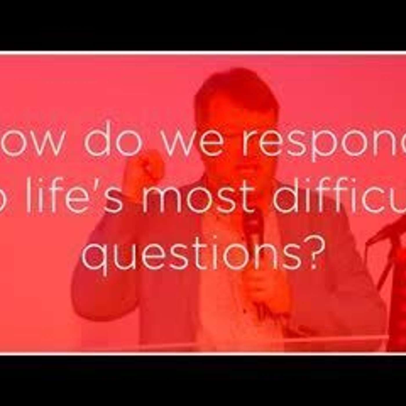 How do we respond to life's most difficult questions?