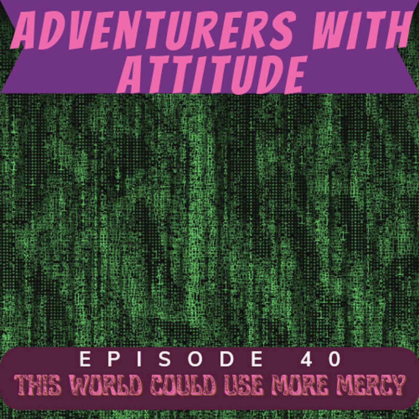 Adventurers with Attitude 40 - This World Could Use More Mercy Adventurers with Attitude 40 - This World Could Use More Mercy