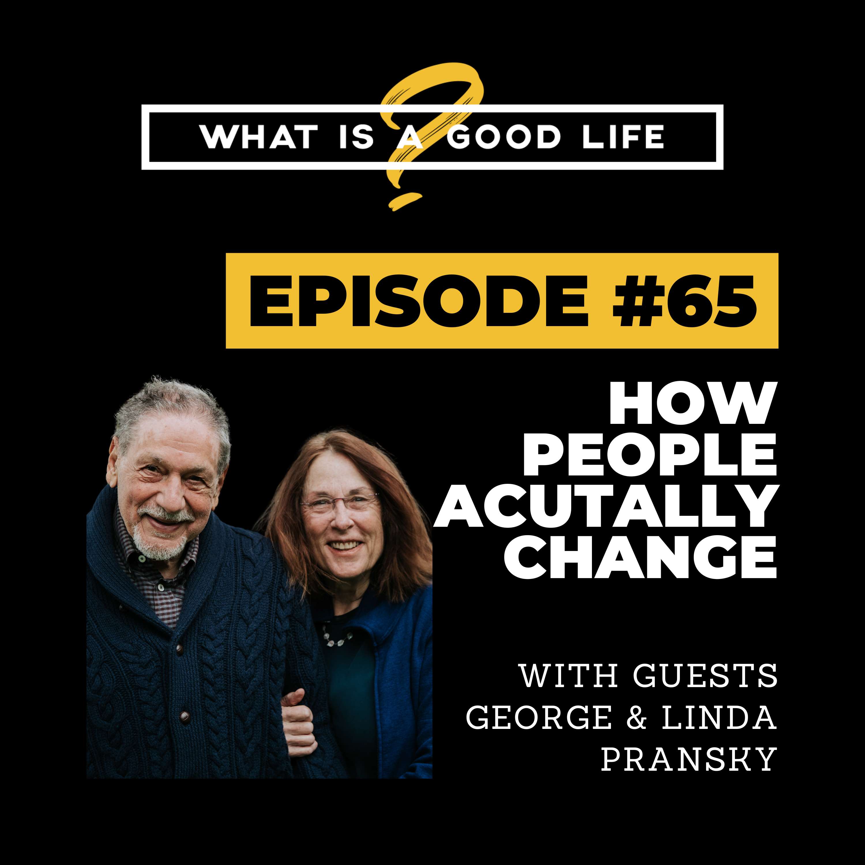 What is a Good Life? #65 - How People Actually Change with George & Linda Pransky