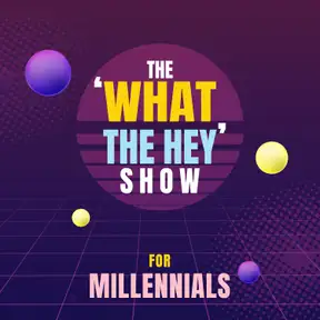 The ‘What the Hey‘ Show for Millennials