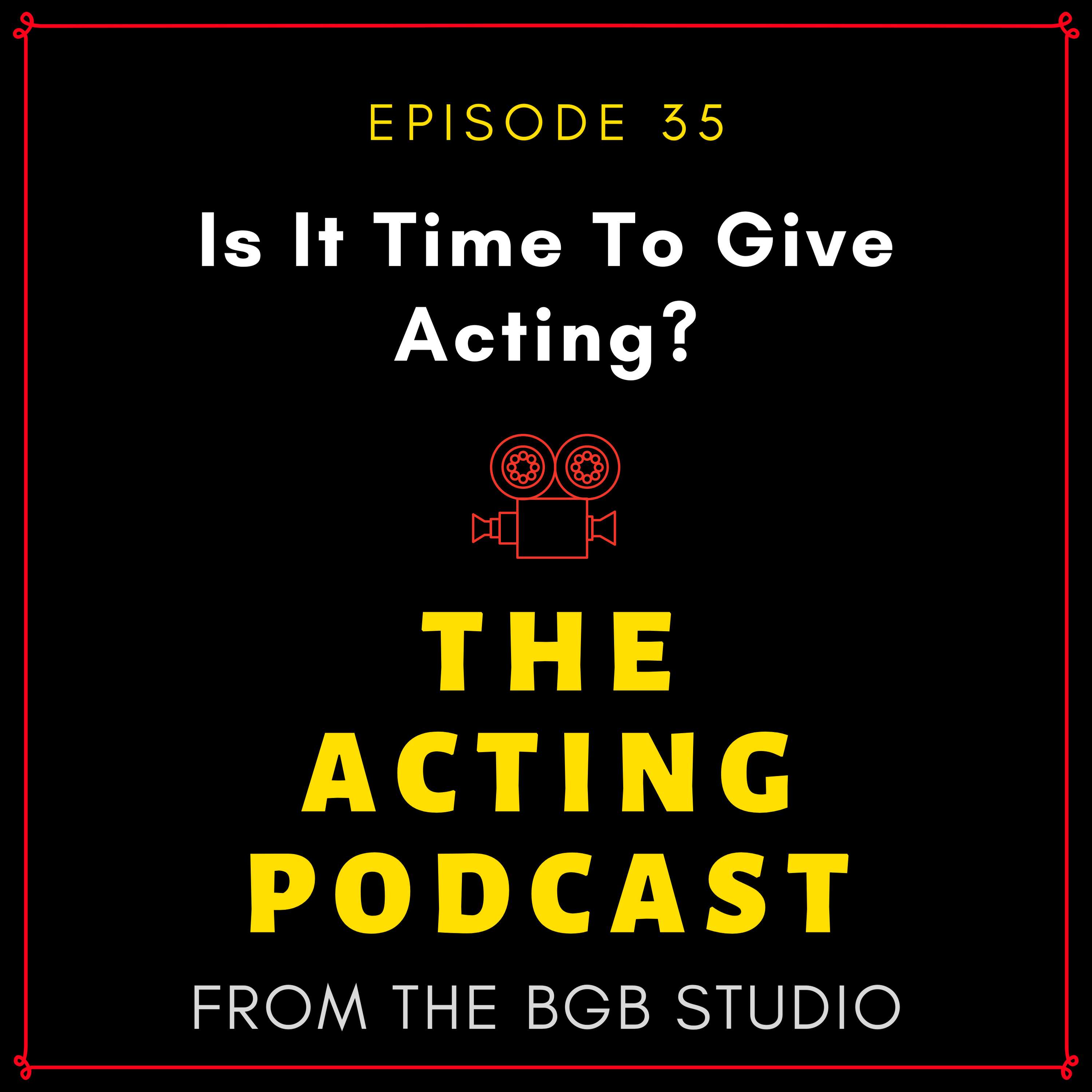 Ep. 35: Is It Time To Give Up Acting?
