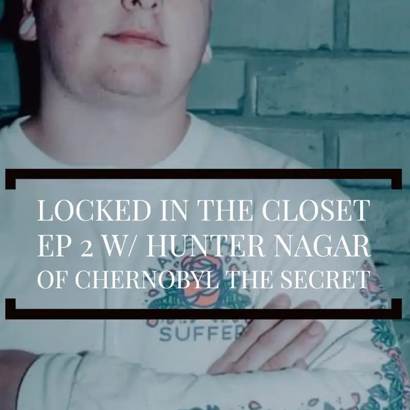 Locked In The Closet: Ep 2 with Hunter Nagar of Chernobyl The Secret