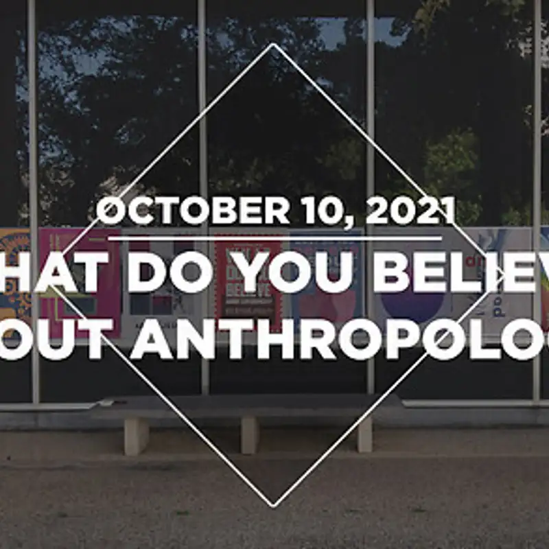 What Do You Believe About Anthropology? (10.10.21)