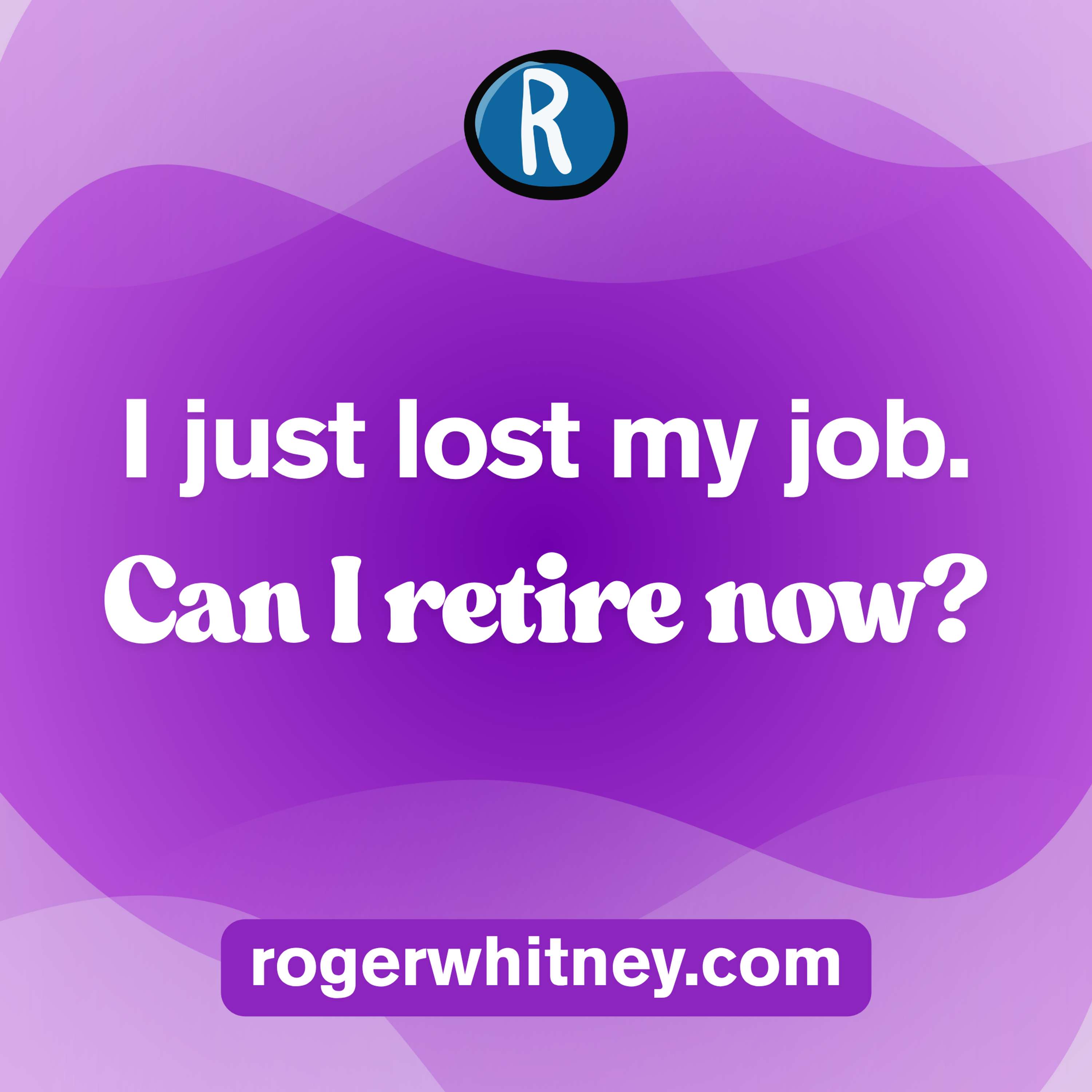 I Just Lost My Job. Can I Retire Now?