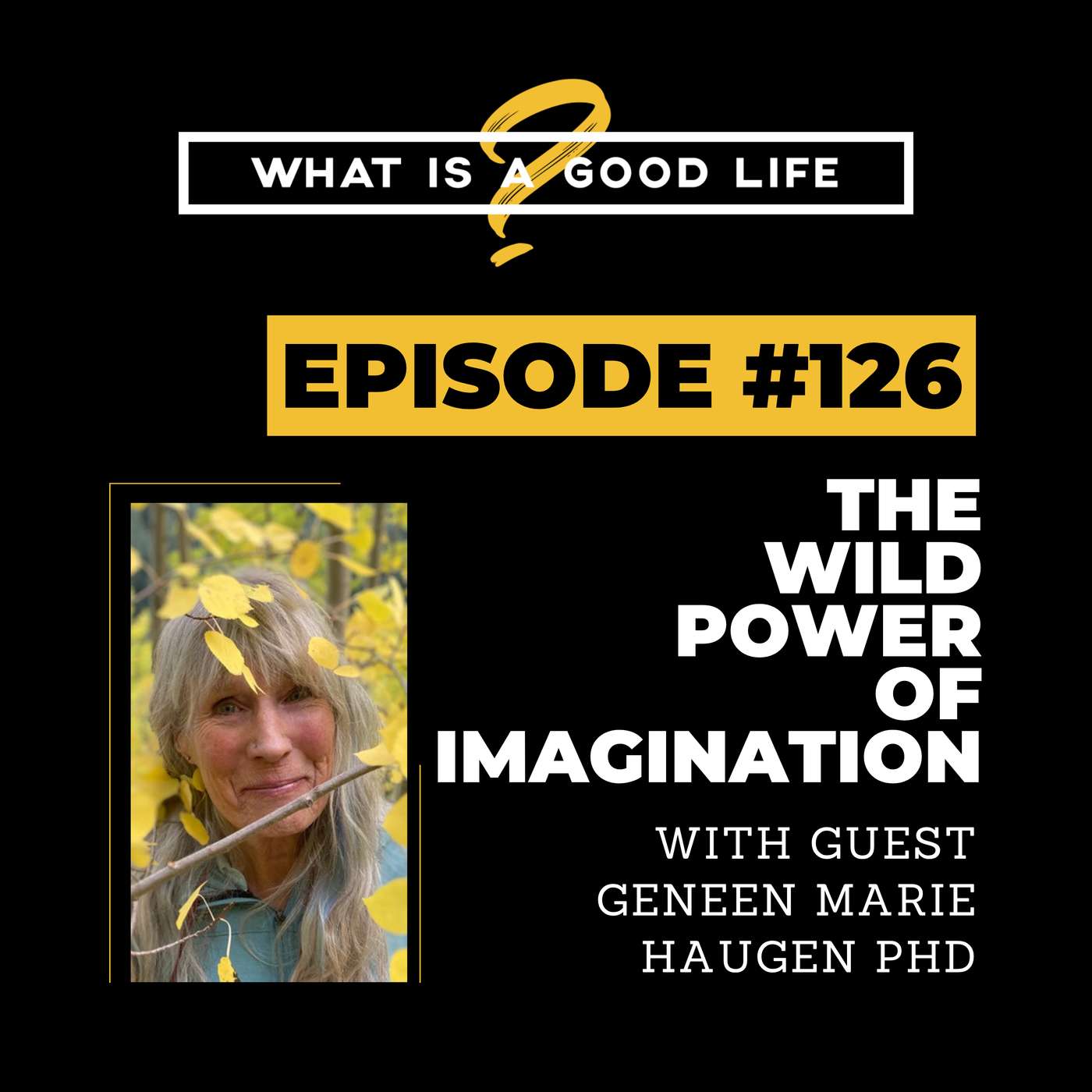 What is a Good Life? #126 - The Wild Power of Imagination with Geneen Marie Haugen