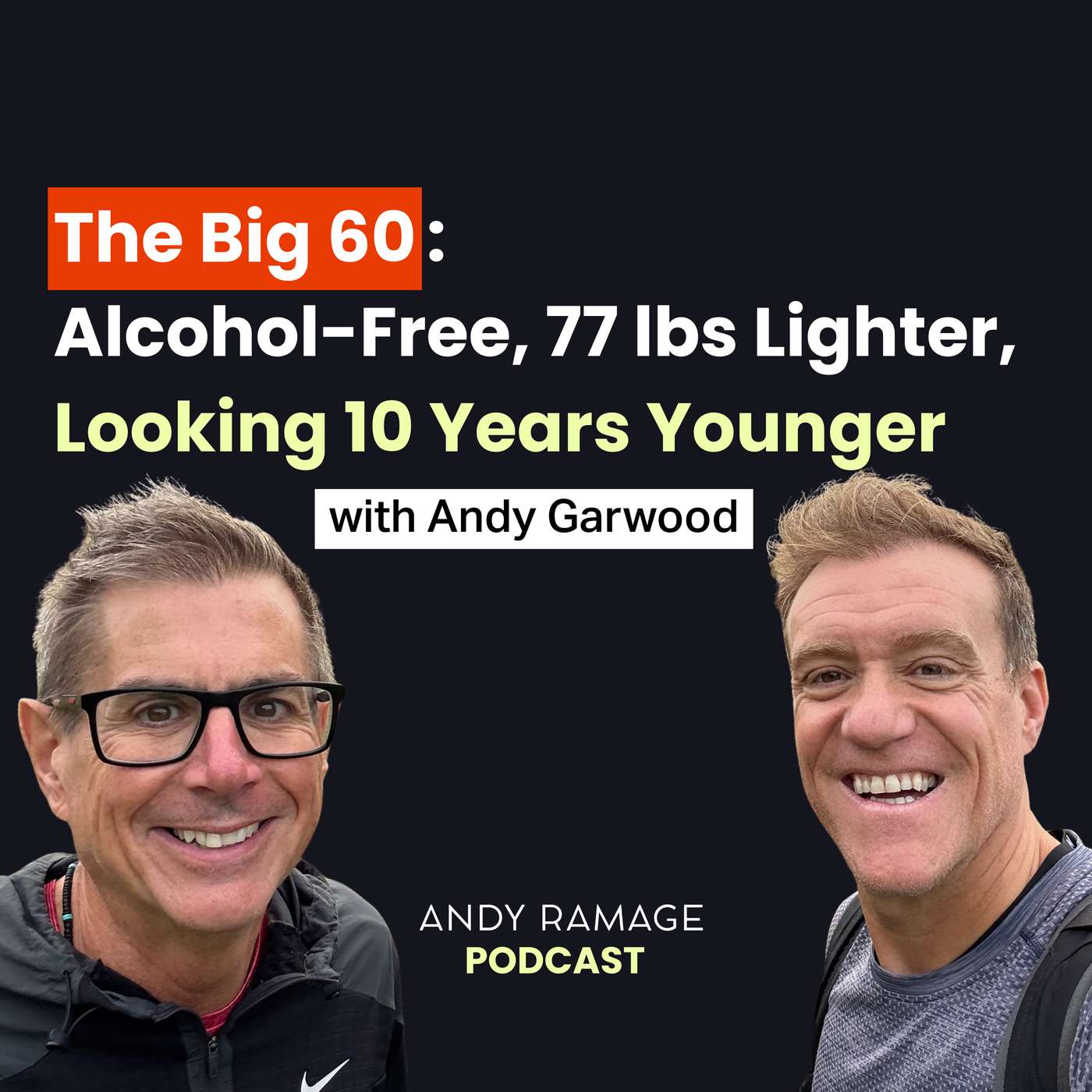 The Big 60: Alcohol-Free, 77 lbs Lighter, Looking 10 Years Younger with Andy Garwood The Big 60: Alcohol-Free, 77 lbs Lighter, Looking 10 Years Younger with Andy Garwood