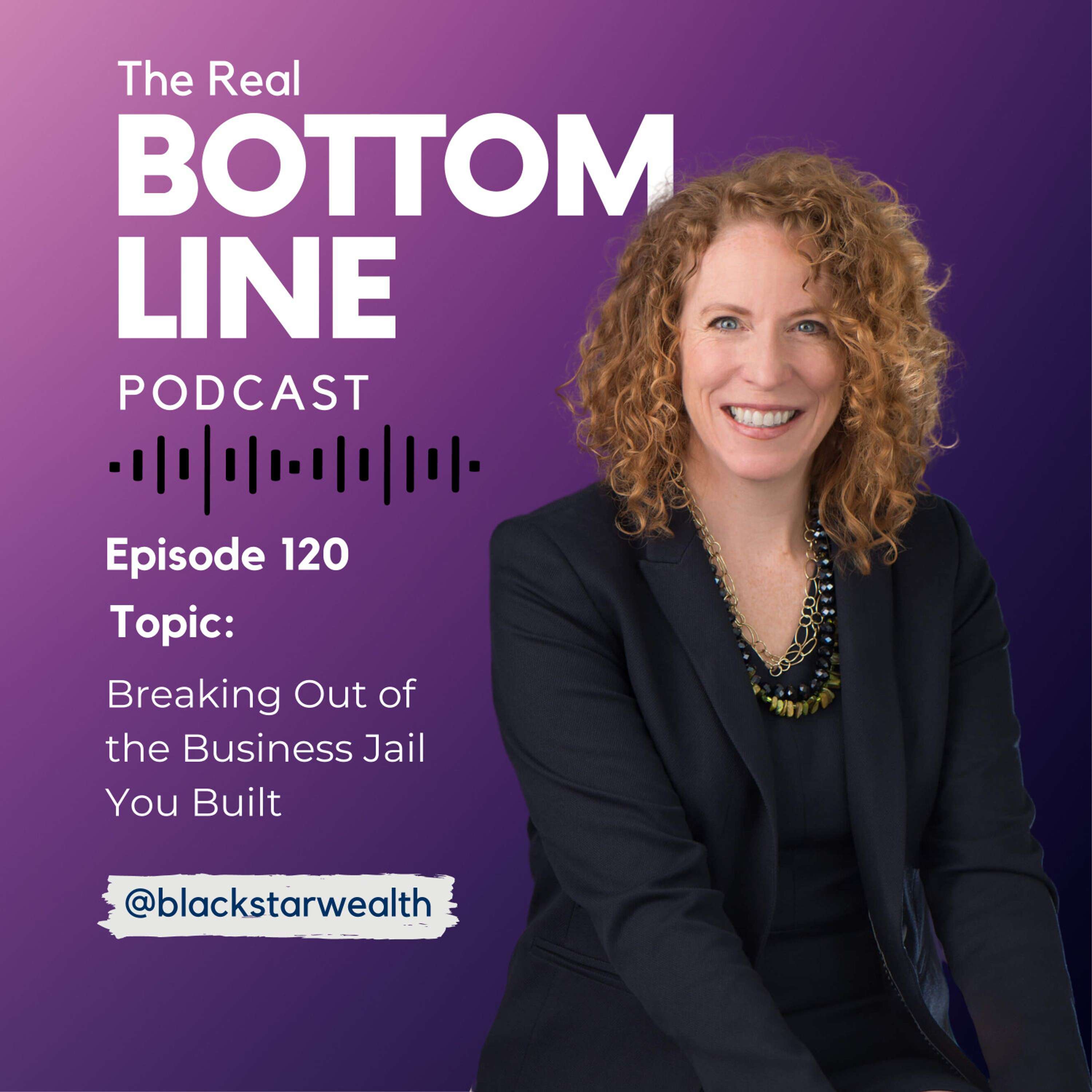 Episode 120 - Breaking Out of the Business Jail You Built