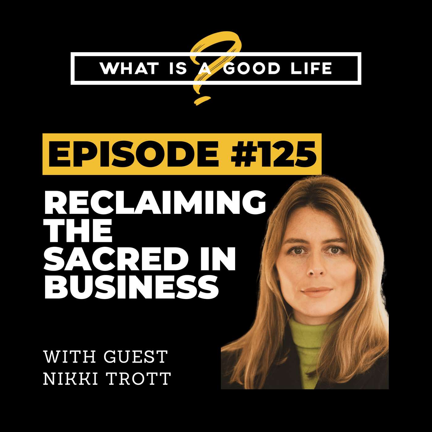 What is a Good Life? #125 - Reclaiming The Sacred In Business with Nikki Trott