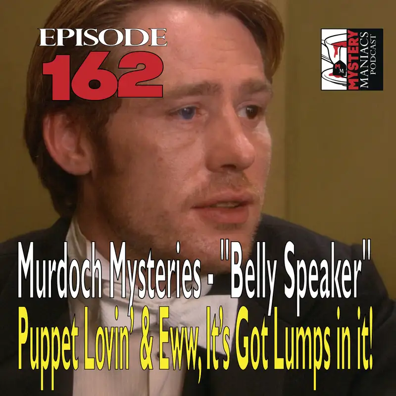 Episode 162 - Murdoch Mysteries - "Belly Speaker" - Puppet Lovin’ & Eww, It’s Got Lumps in it!