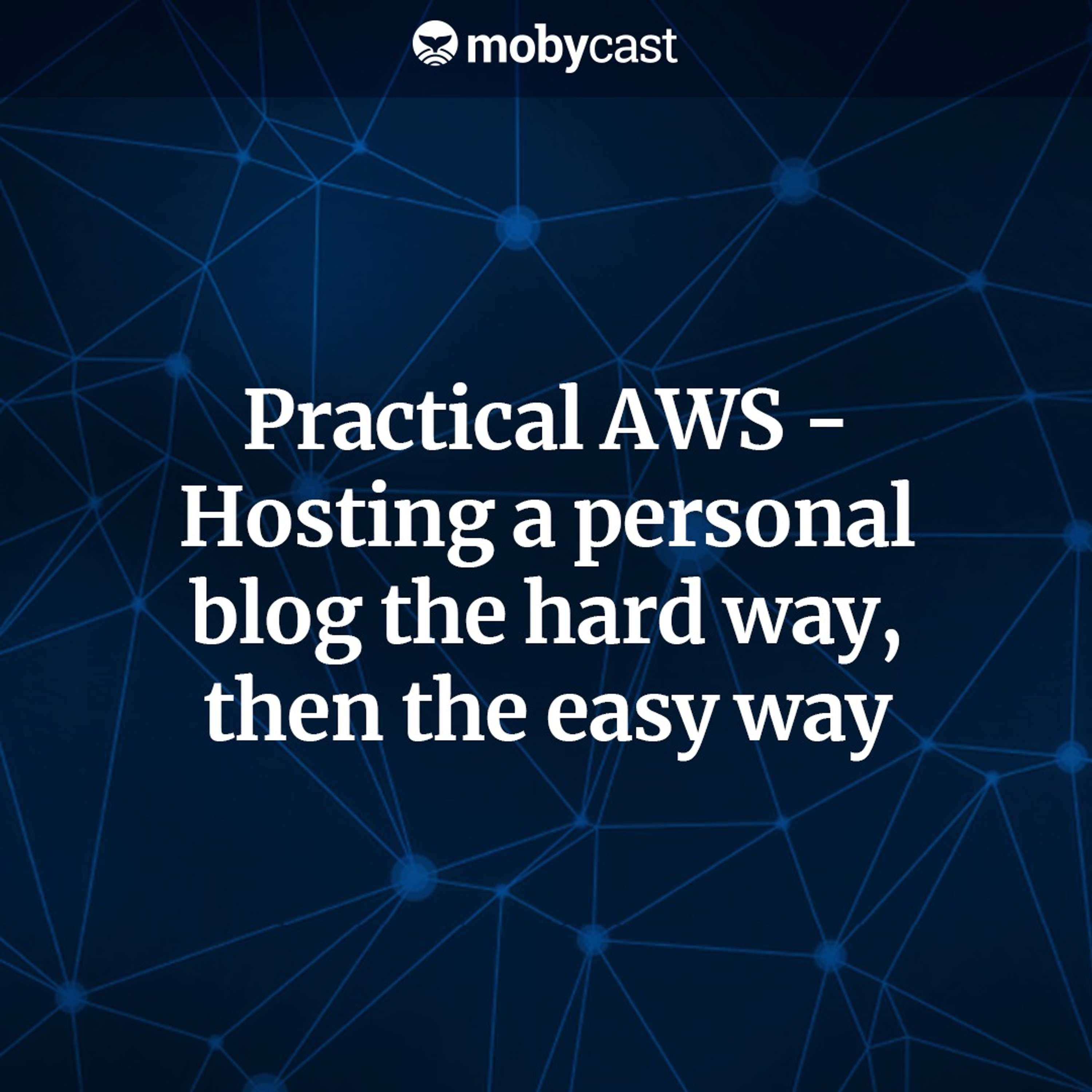 Practical AWS - Hosting a Personal Blog the Hard Way, Then the Easy Way