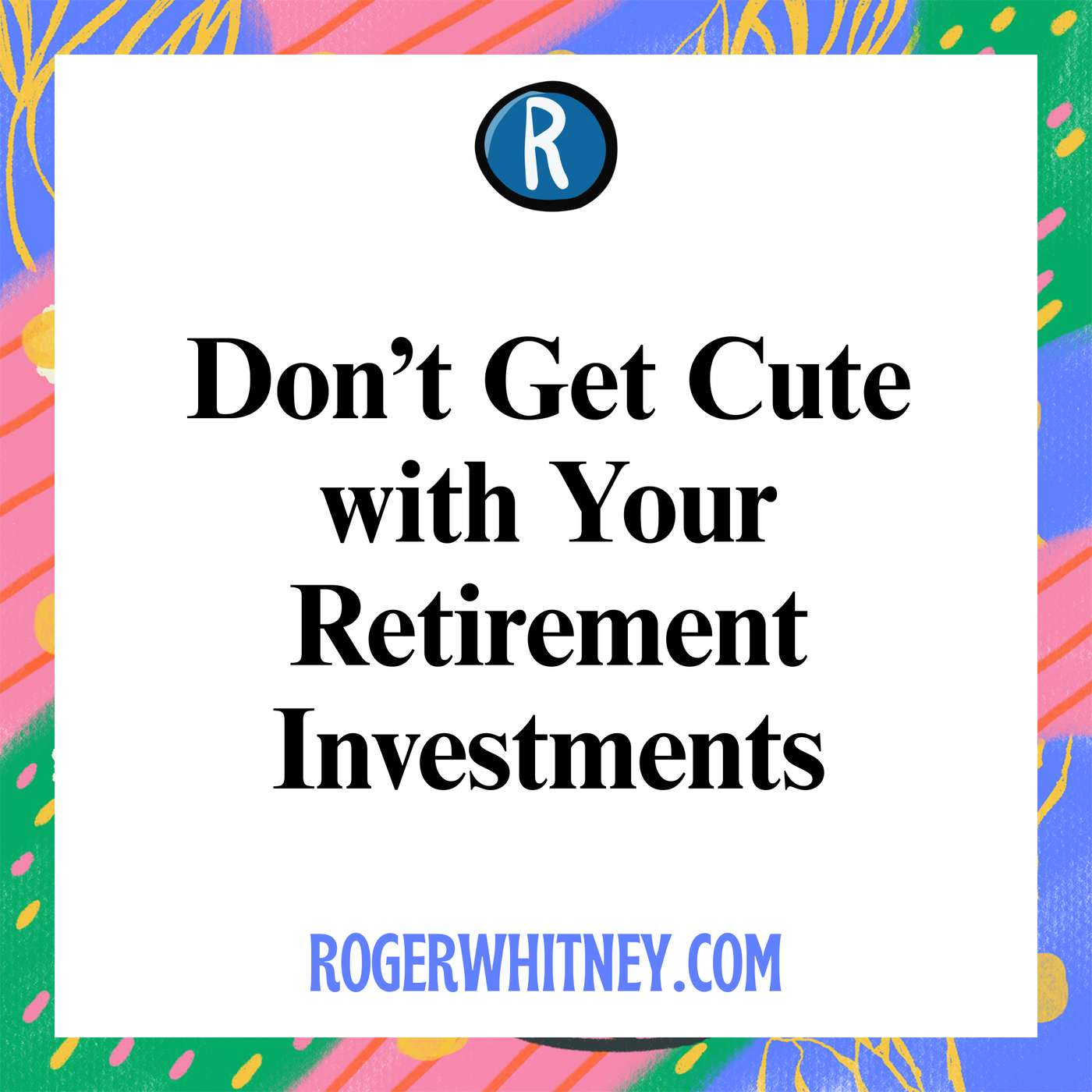 Don't Get Cute with Your Retirement Investments