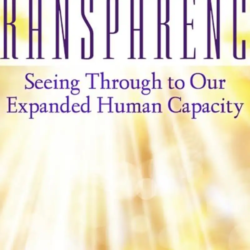 Transparency: Seeing Through to Our Expanded Human Capacity