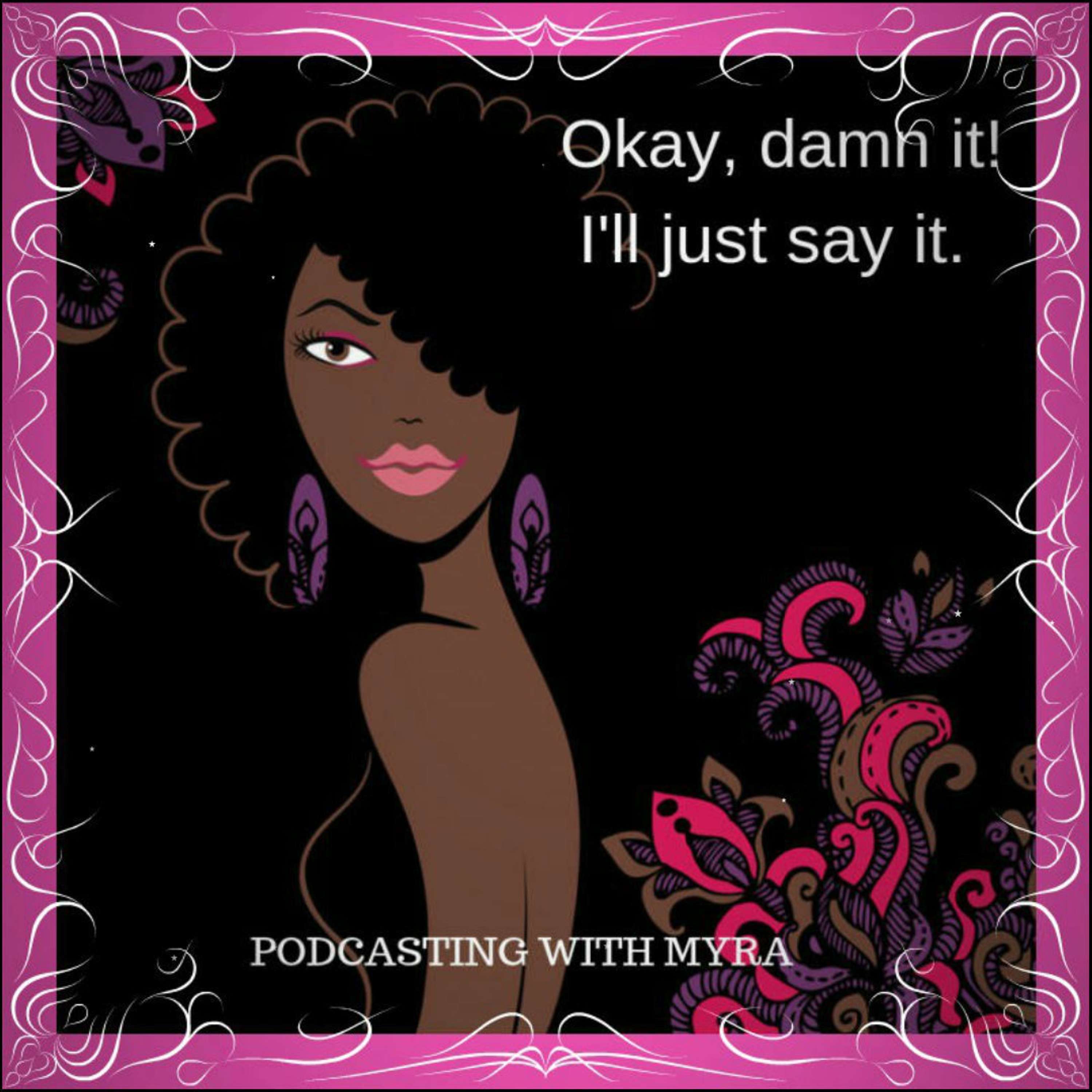 Okay Damn It! I'll Just Say It-Podcasting with Myra podcast artwork