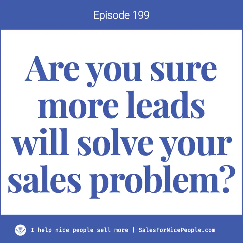 Ep 199 - Are you sure more leads will solve your sales problem?