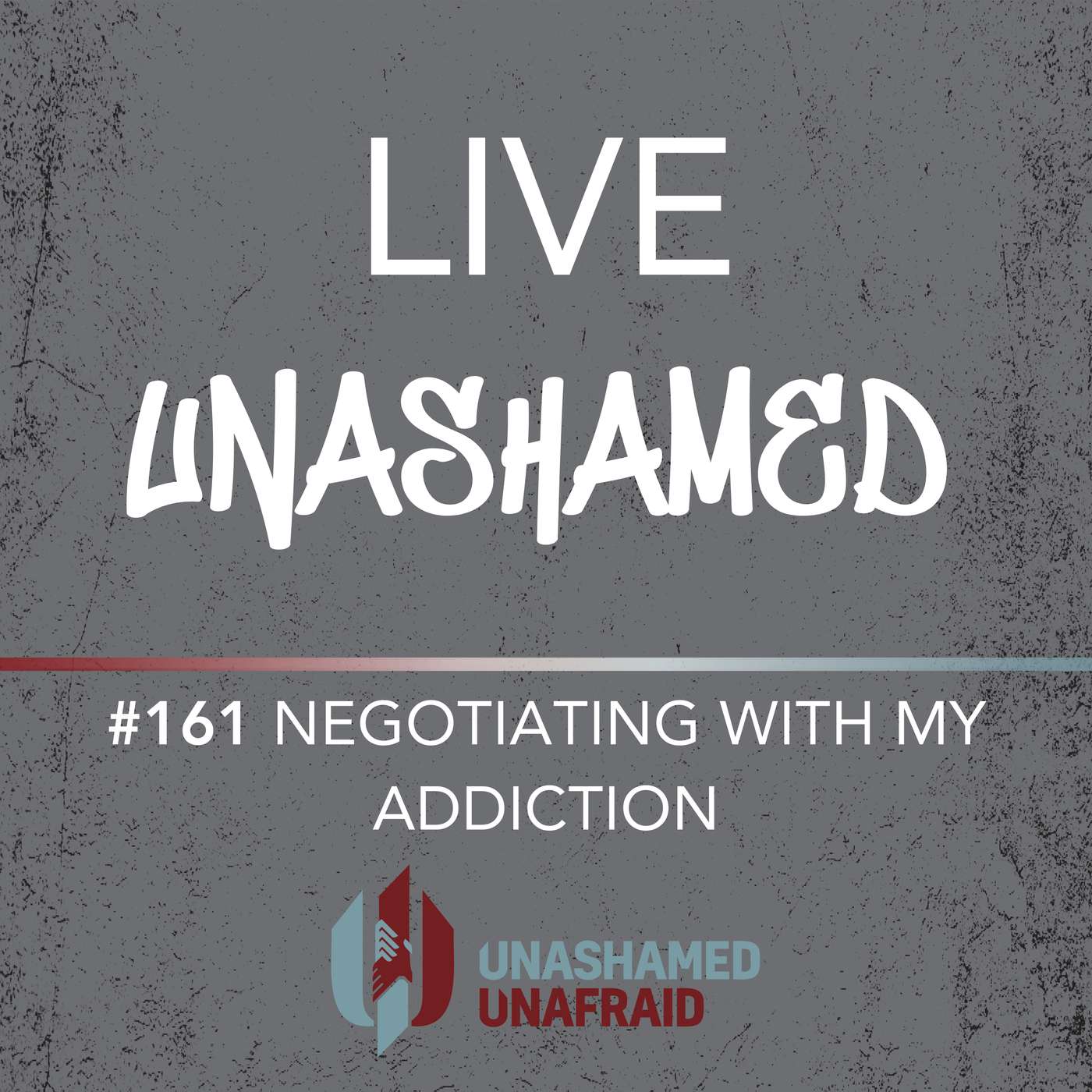 EP 161: Live Unashamed- Negotiating with my Addiction