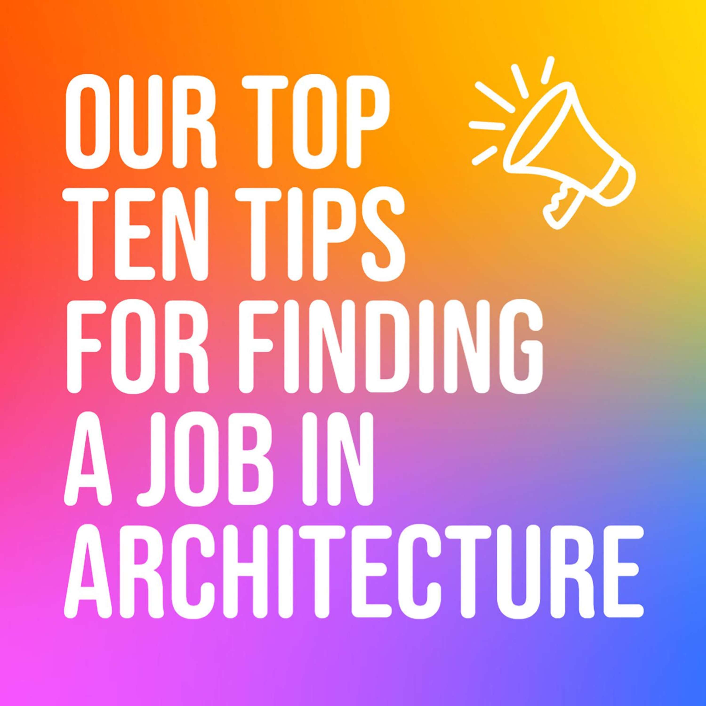 Top 10 tips to find and secure a job in Architecture