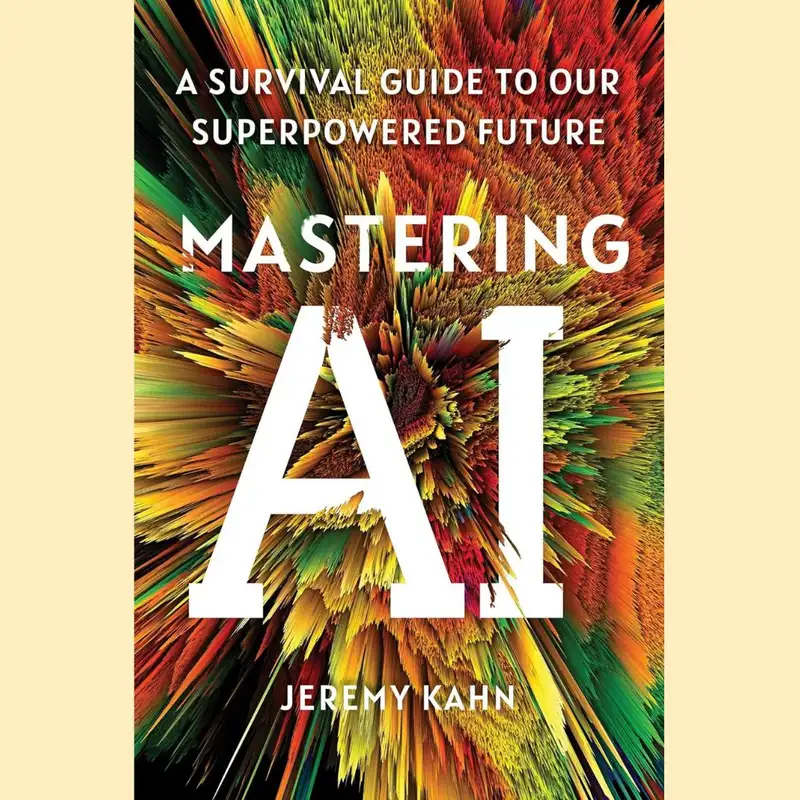 Mastering AI by Jeremy Kahn. A Survival Guide to Our Superpowered Future.