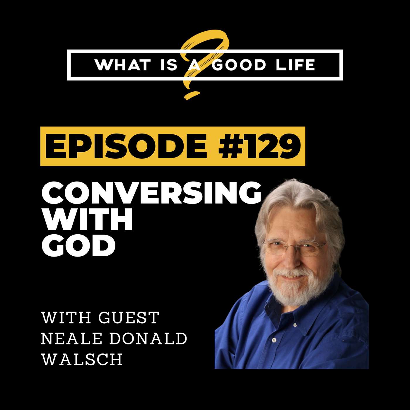 What is a Good Life? #129 - Conversing With God with Neale Donald Walsch