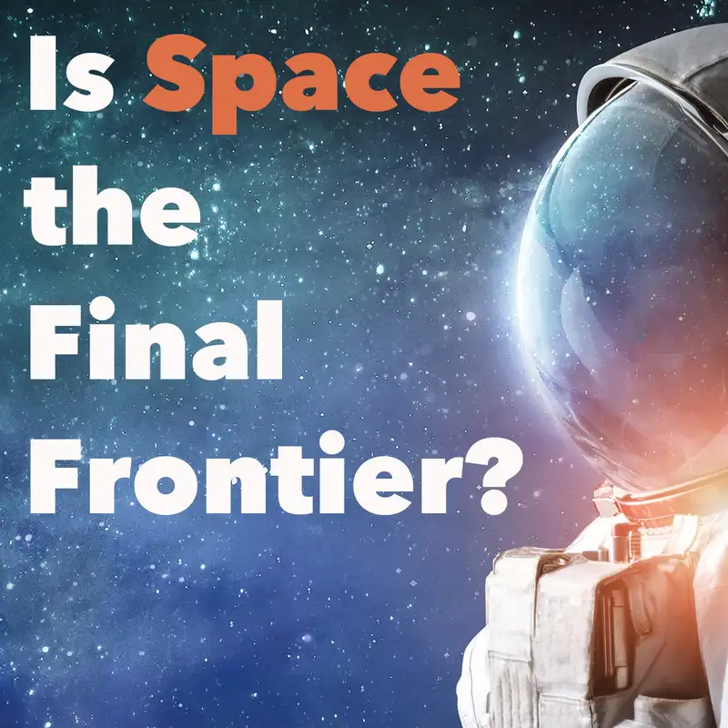 Episode 174: Is Space the Final Frontier?