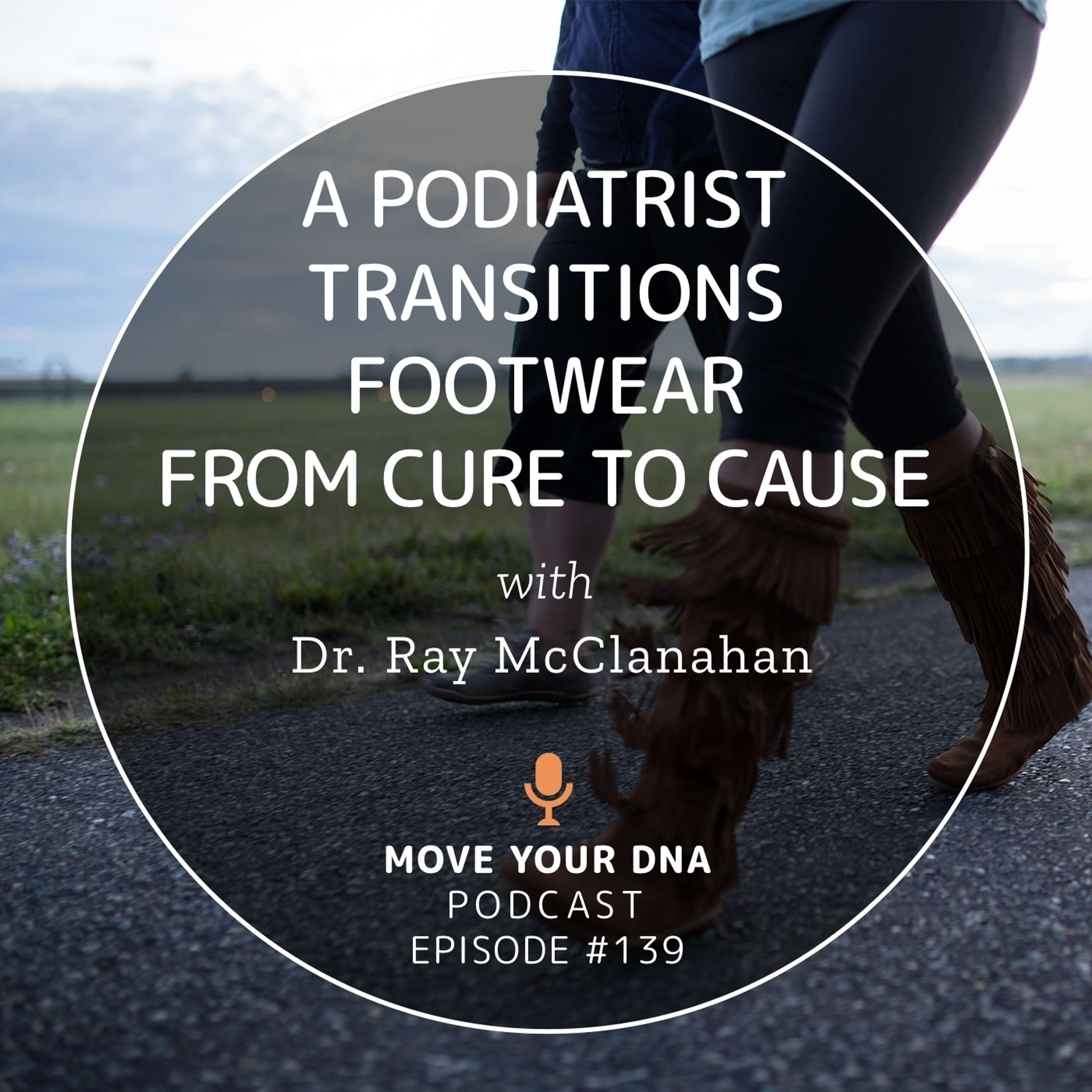 Ep 139: A Podiatrist Transitions Footwear from Cure to Cause