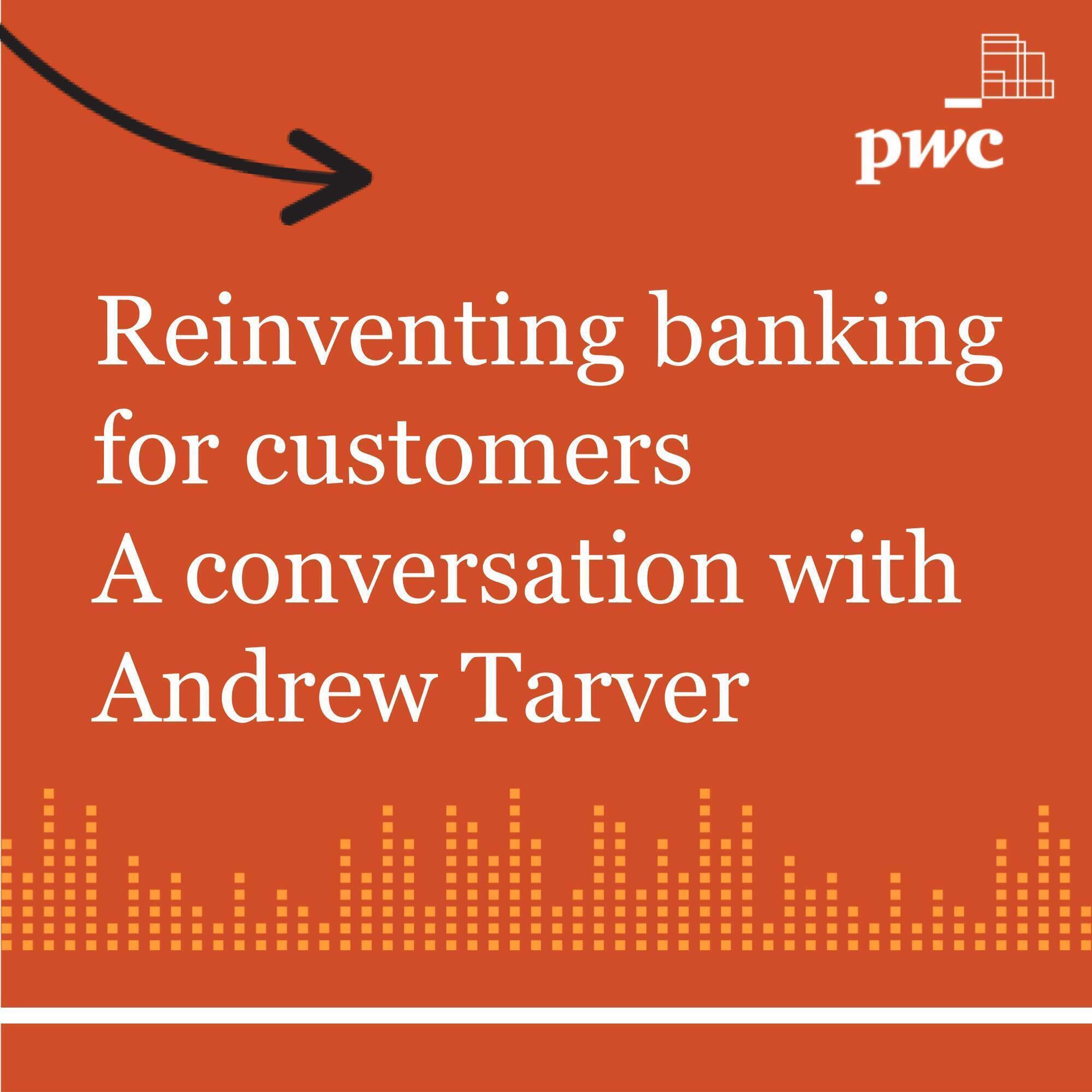 Episode 3: Reinventing Banking for Customers: A conversation with Andrew Tarver