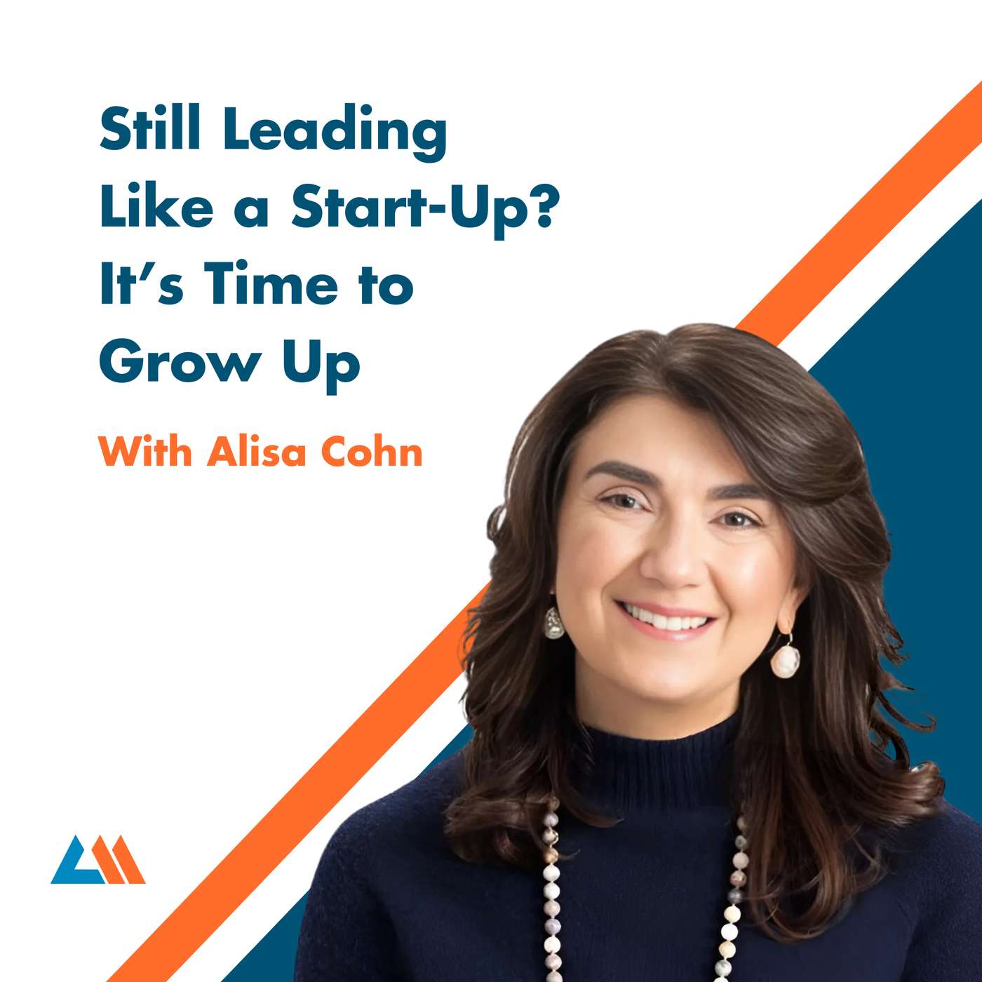 Still Leading Like a Start-Up? It’s Time to Grow Up With Alisa Cohn