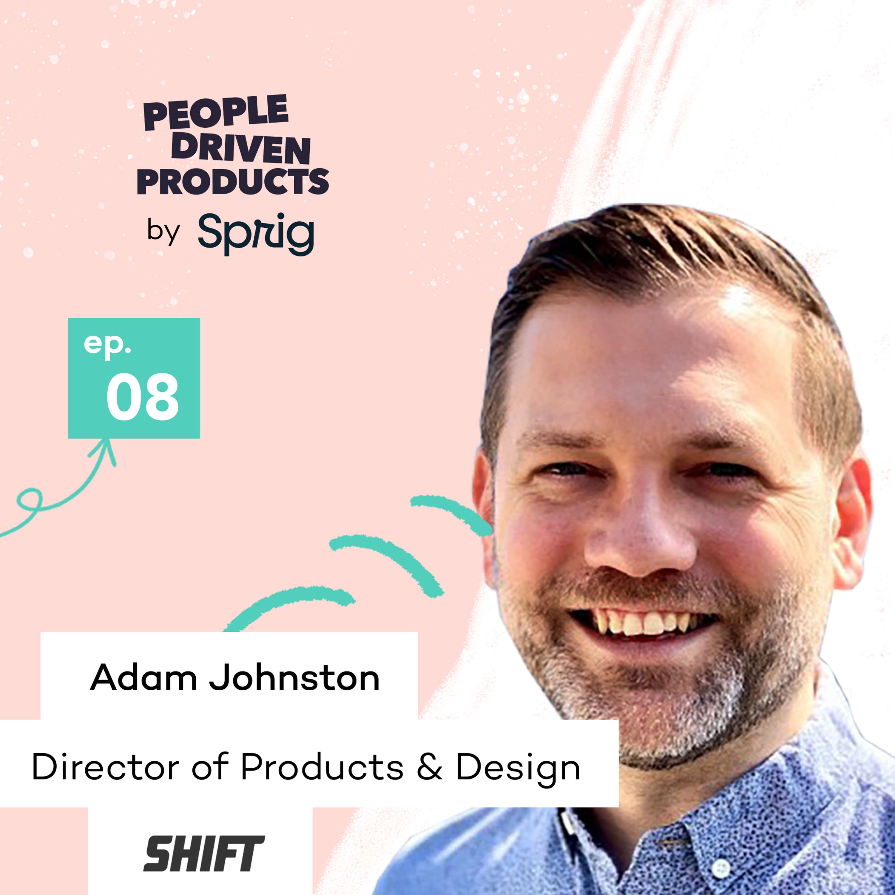 Shift: Driving more effectiveness and productivity through empathy, with Adam Johnston, Director of Product and Design - podcast episode cover