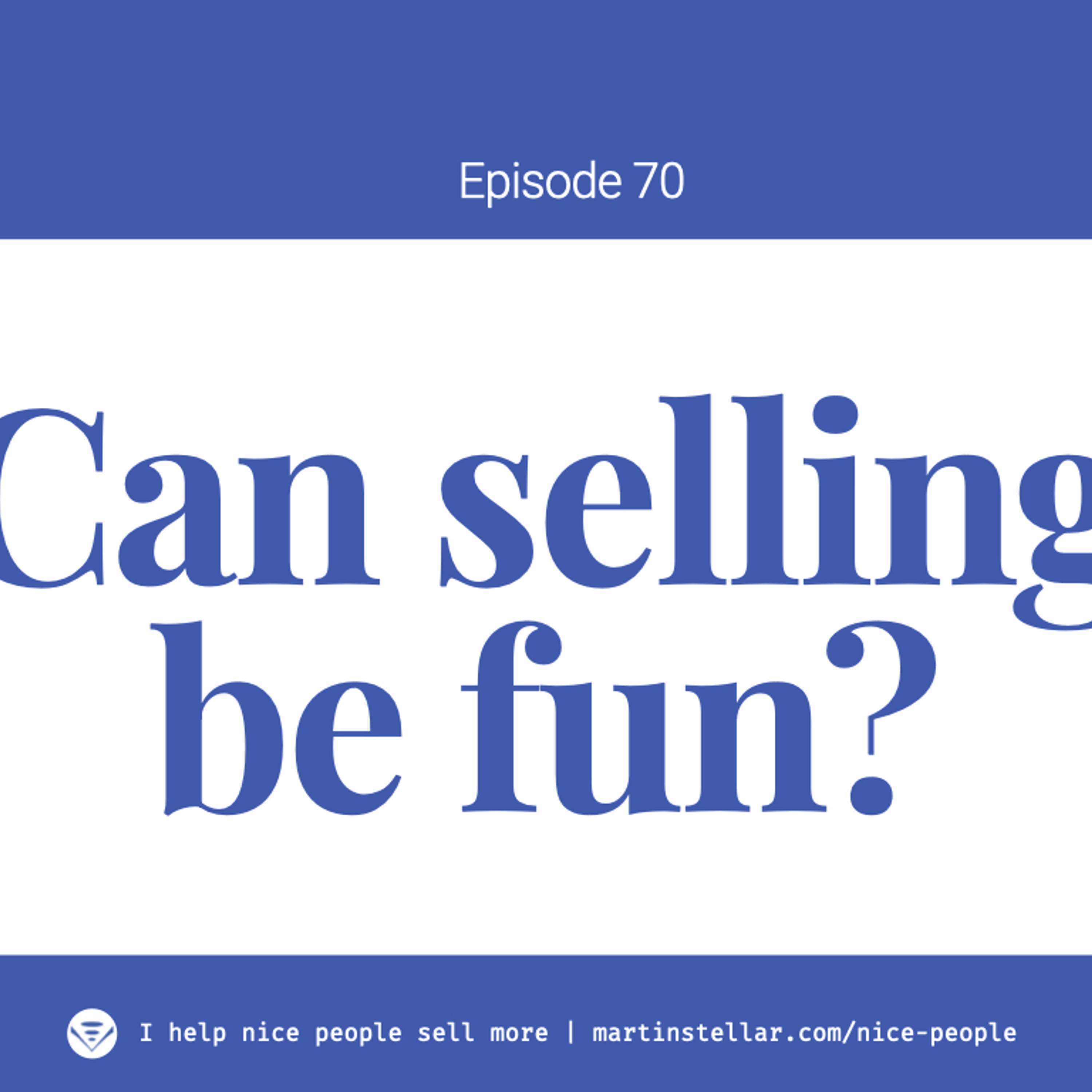 Ep 70: Can selling be fun?