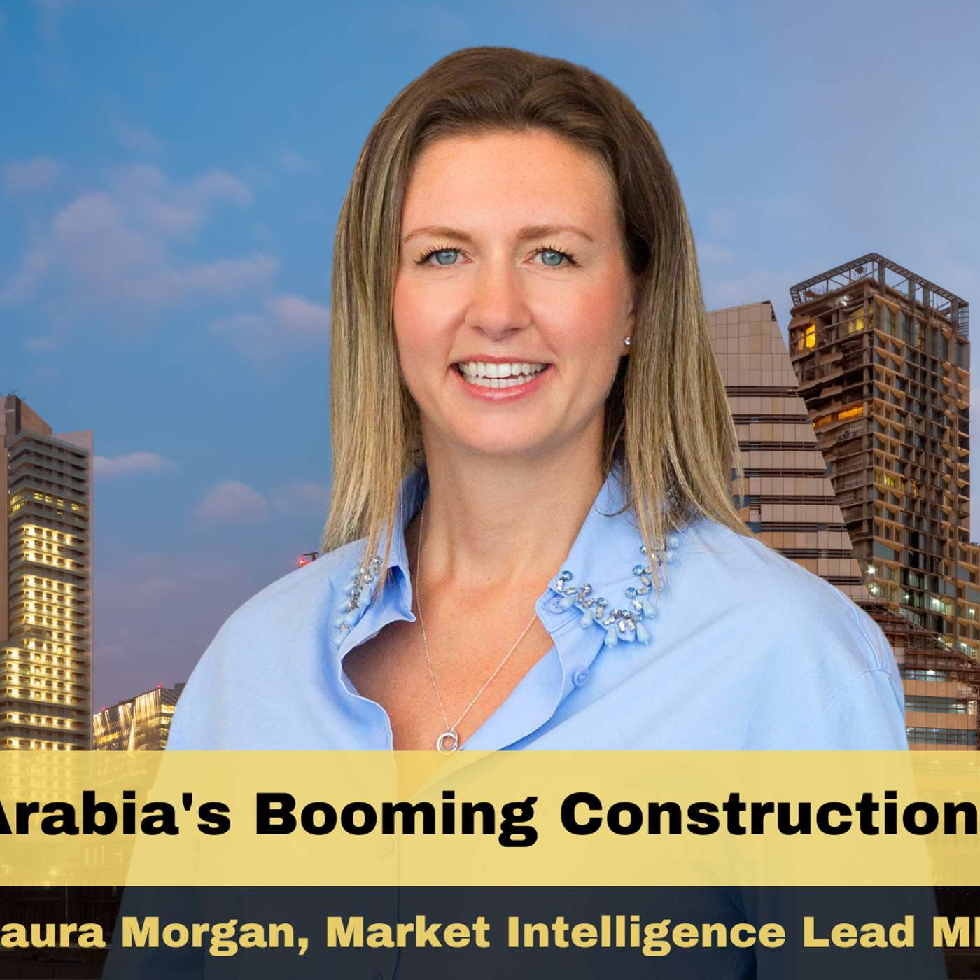 Saudi Arabia’s Booming Construction Sector with Laura Morgan, Market Intelligence Lead, MEA, JLL Saudi Arabia’s Booming Construction Sector with Laura Morgan, Market Intelligence Lead, MEA, JLL
