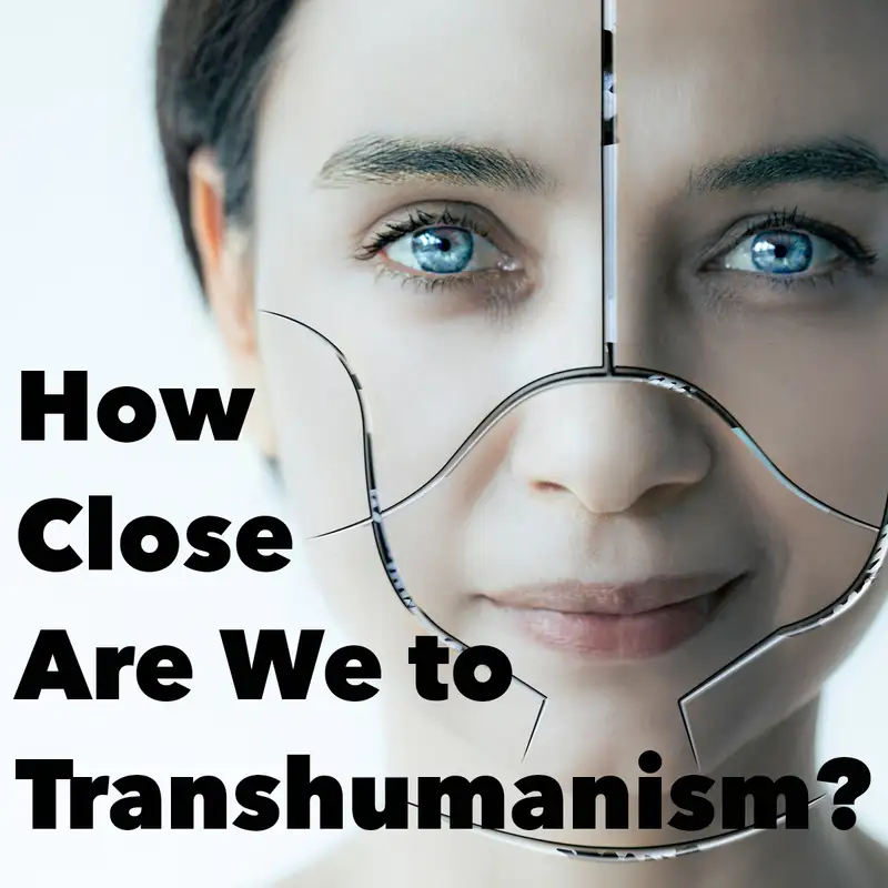 Episode 185: How Close Are We to Transhumanism?