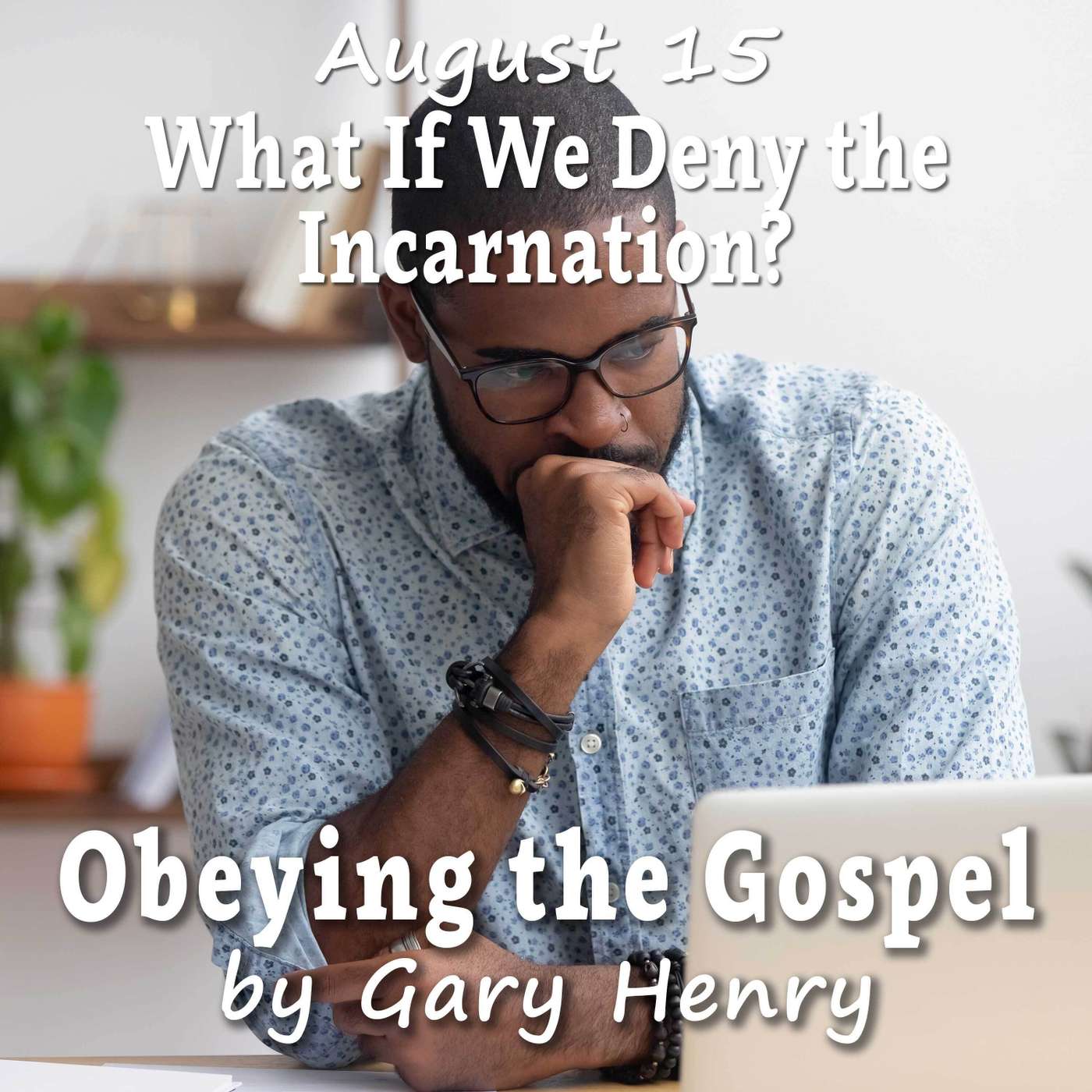 What If We Deny the Incarnation? (August 15)