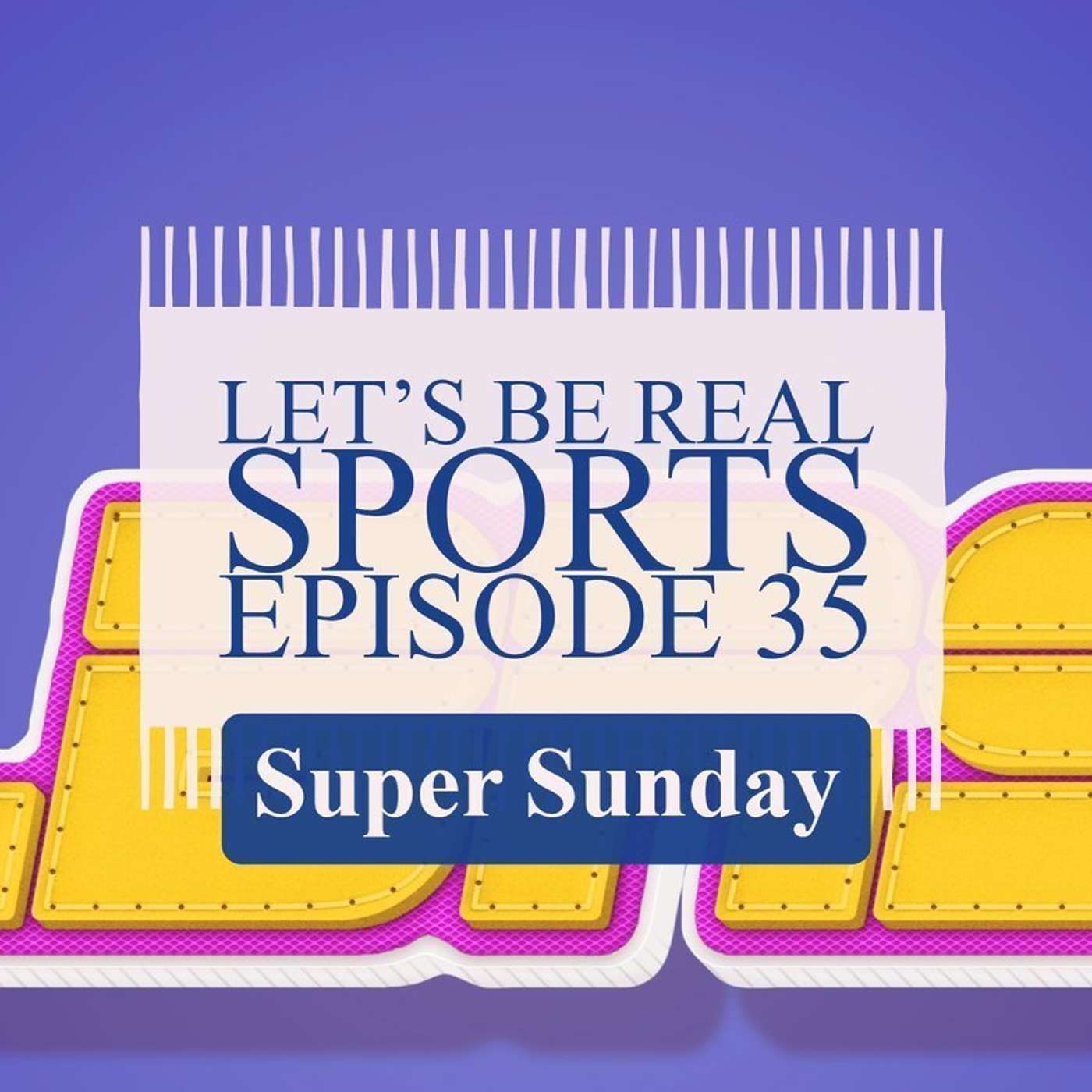 Let's Be Real Sportscsat Ep 35 - Super Sunday episode artwork